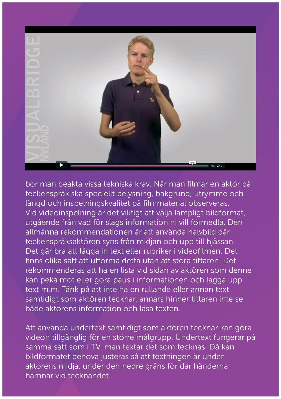 Den allmänna rekommendationen är att använda halvbild där teckenspråksaktören syns från midjan och upp till hjässan. Det går bra att lägga in text eller rubriker i videofilmen.
