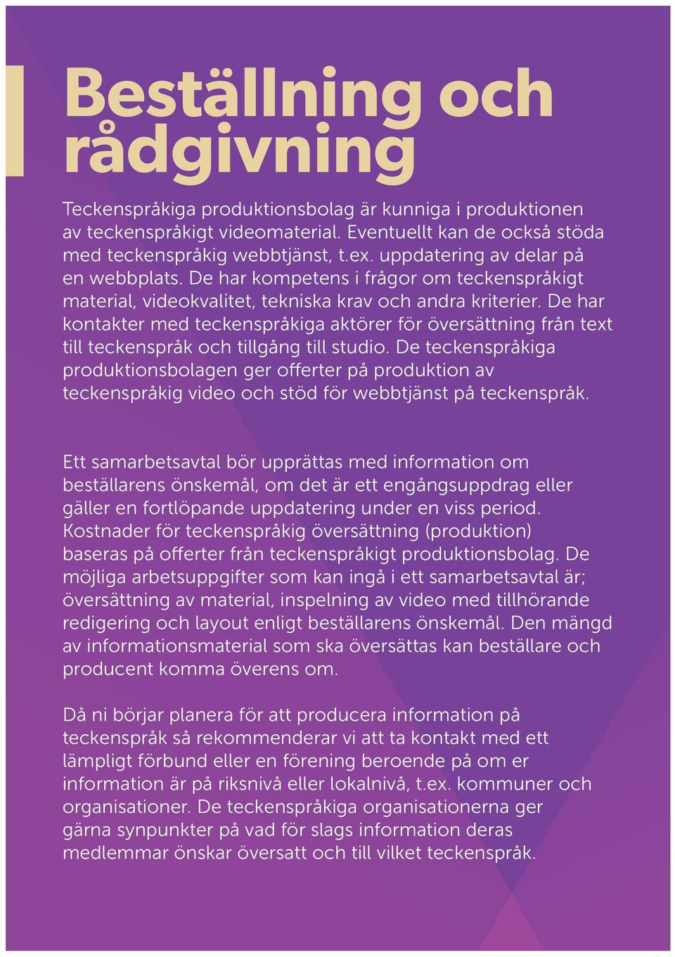 De har kontakter med teckenspråkiga aktörer för översättning från text till teckenspråk och tillgång till studio.