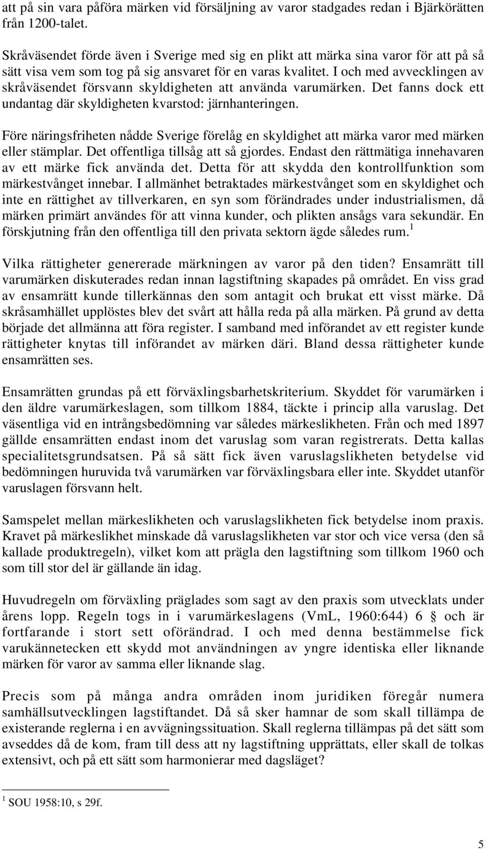 I och med avvecklingen av skråväsendet försvann skyldigheten att använda varumärken. Det fanns dock ett undantag där skyldigheten kvarstod: järnhanteringen.