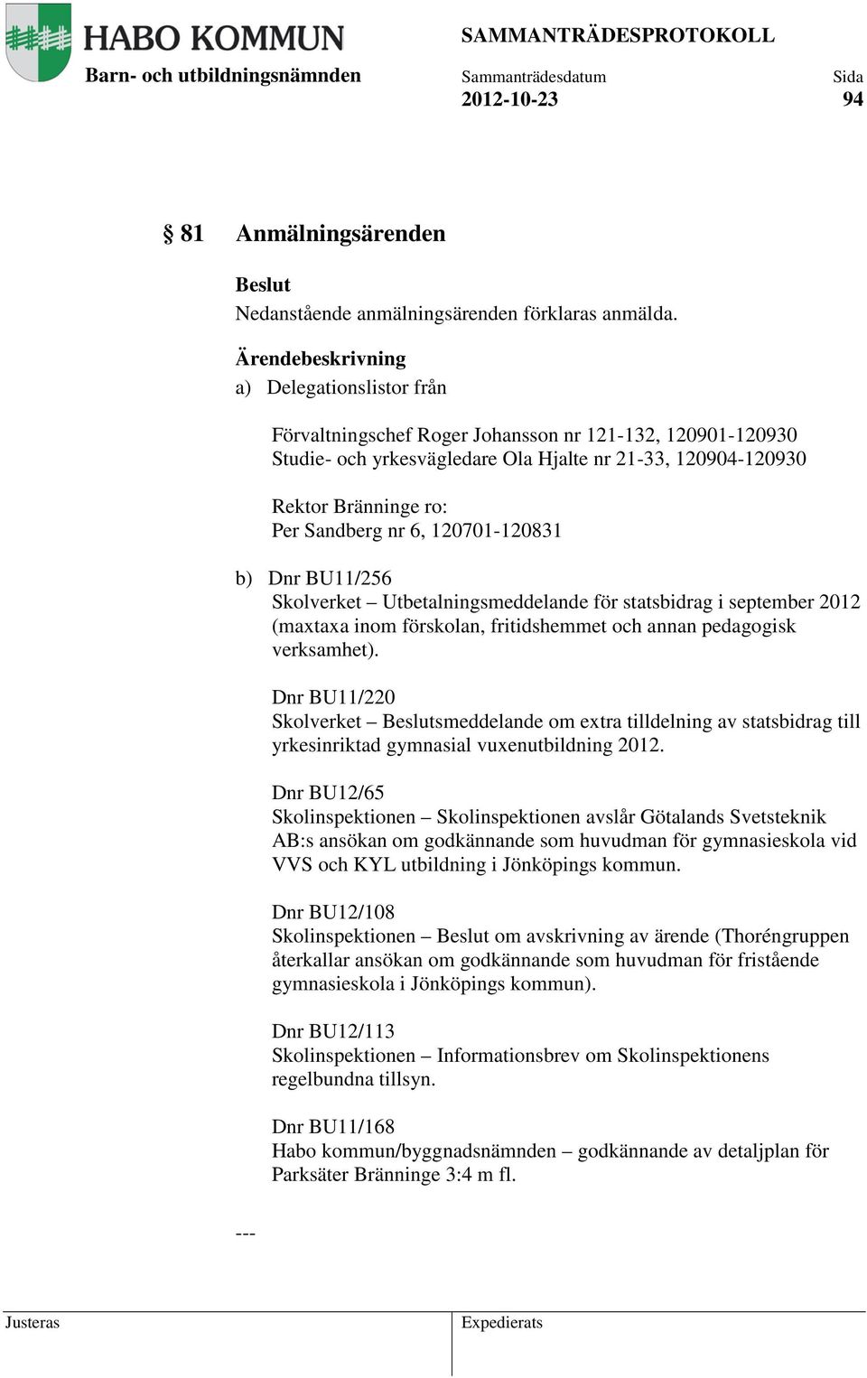 120701-120831 b) Dnr BU11/256 Skolverket Utbetalningsmeddelande för statsbidrag i september 2012 (maxtaxa inom förskolan, fritidshemmet och annan pedagogisk verksamhet).