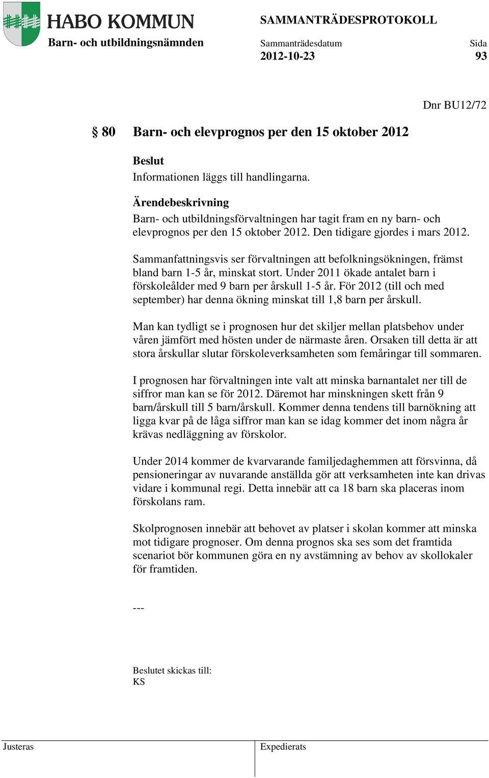 Sammanfattningsvis ser förvaltningen att befolkningsökningen, främst bland barn 1-5 år, minskat stort. Under 2011 ökade antalet barn i förskoleålder med 9 barn per årskull 1-5 år.