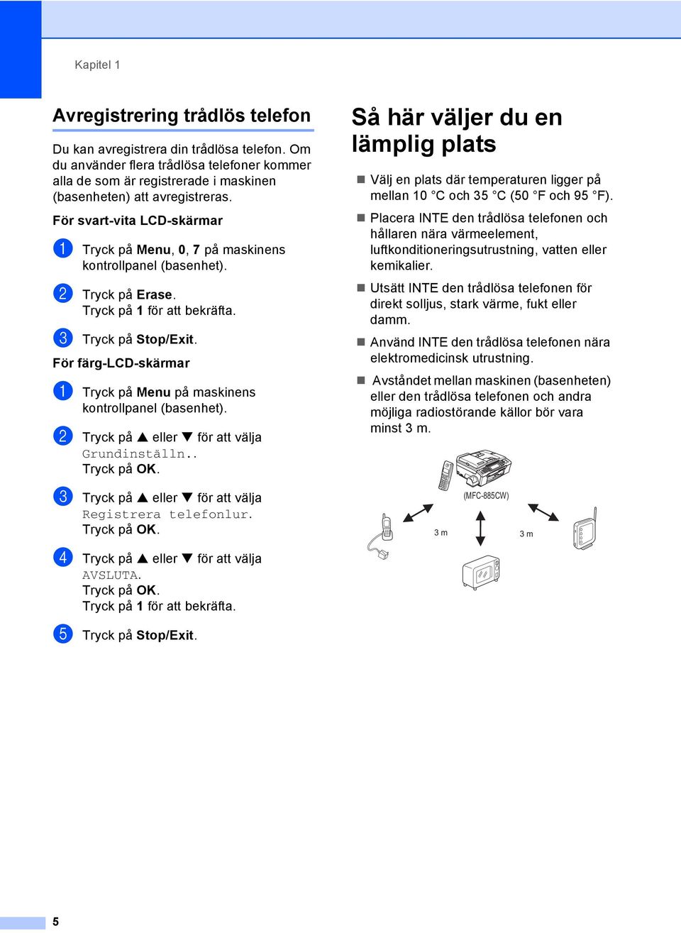 För svart-vita LCD-skärmar 1 a Tryck på Menu, 0, 7 på maskinens kontrollpanel (basenhet). b Tryck på Erase. Tryck på 1 för att bekräfta. c Tryck på Stop/Exit.