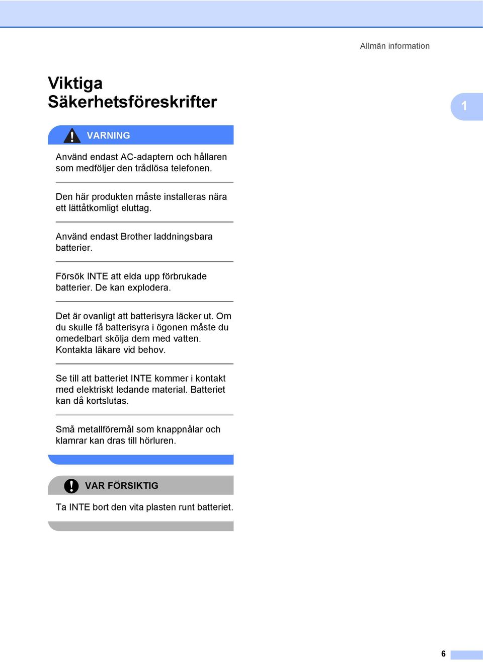 De kan explodera. Det är ovanligt att batterisyra läcker ut. Om du skulle få batterisyra i ögonen måste du omedelbart skölja dem med vatten. Kontakta läkare vid behov.