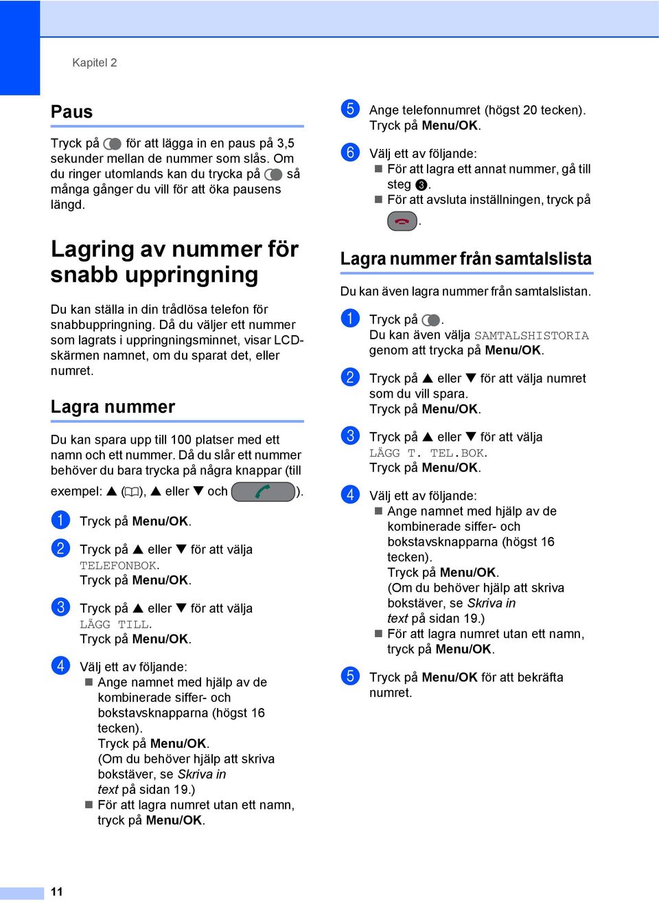 Då du väljer ett nummer som lagrats i uppringningsminnet, visar LCDskärmen namnet, om du sparat det, eller numret. Lagra nummer 2 Du kan spara upp till 100 platser med ett namn och ett nummer.