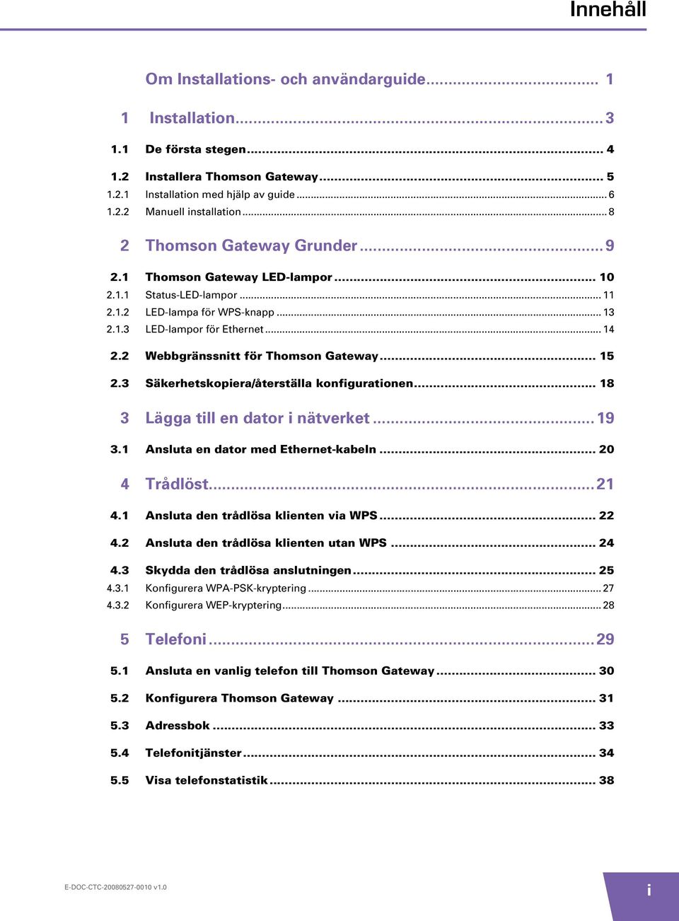 2 Webbgränssnitt för Thomson Gateway... 15 2.3 Säkerhetskopiera/återställa konfigurationen... 18 3 Lägga till en dator i nätverket... 19 3.1 Ansluta en dator med Ethernet-kabeln... 20 4 Trådlöst.