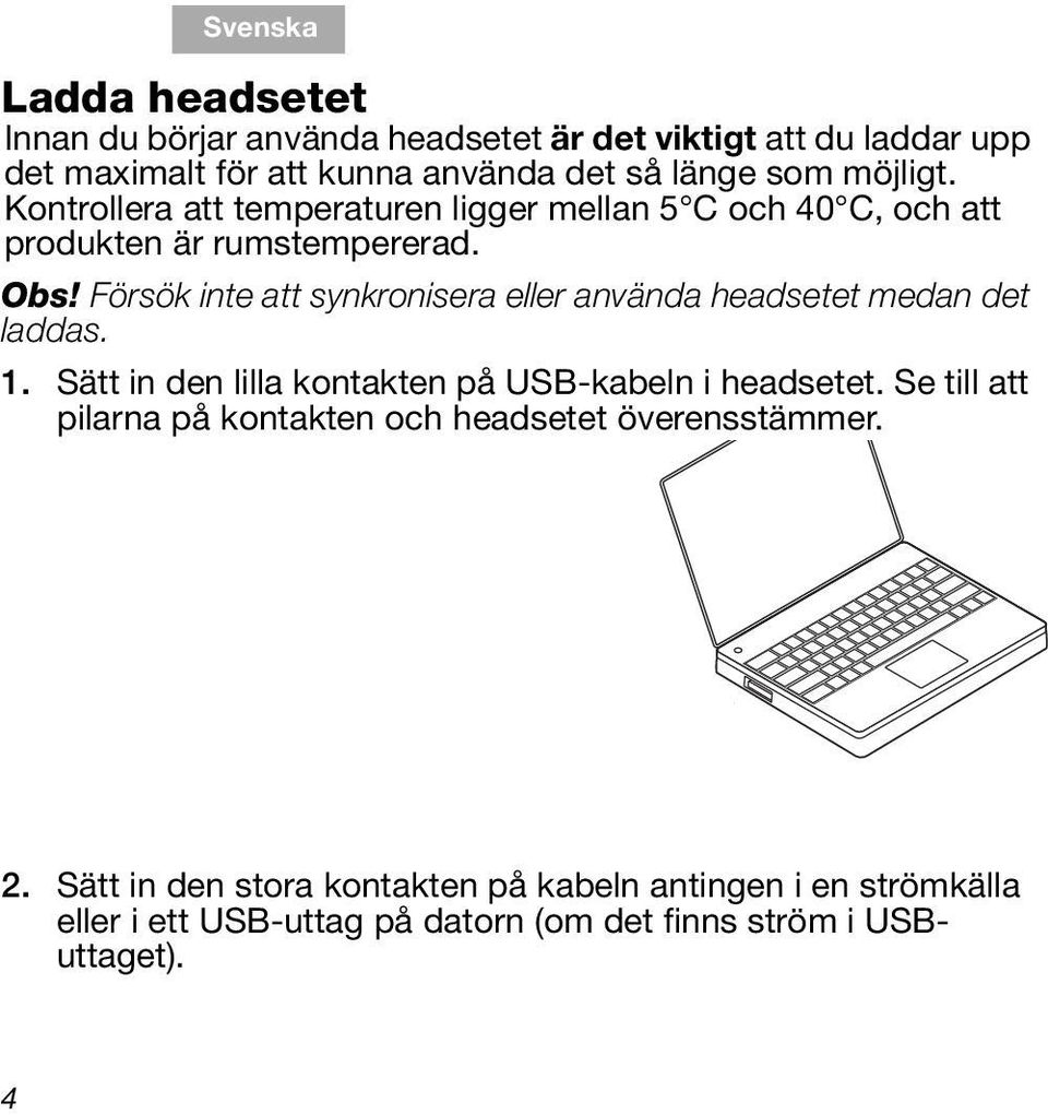 Försök inte att synkronisera eller använda headsetet medan det laddas. 1. Sätt in den lilla kontakten på USB-kabeln i headsetet.