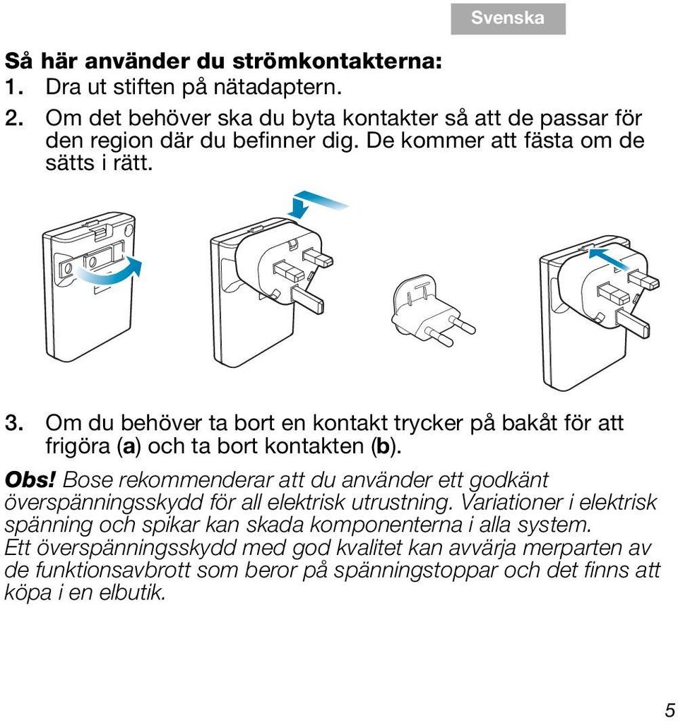 Bose rekommenderar att du använder ett godkänt överspänningsskydd för all elektrisk utrustning. Variationer i elektrisk spänning och spikar kan skada komponenterna i alla system.