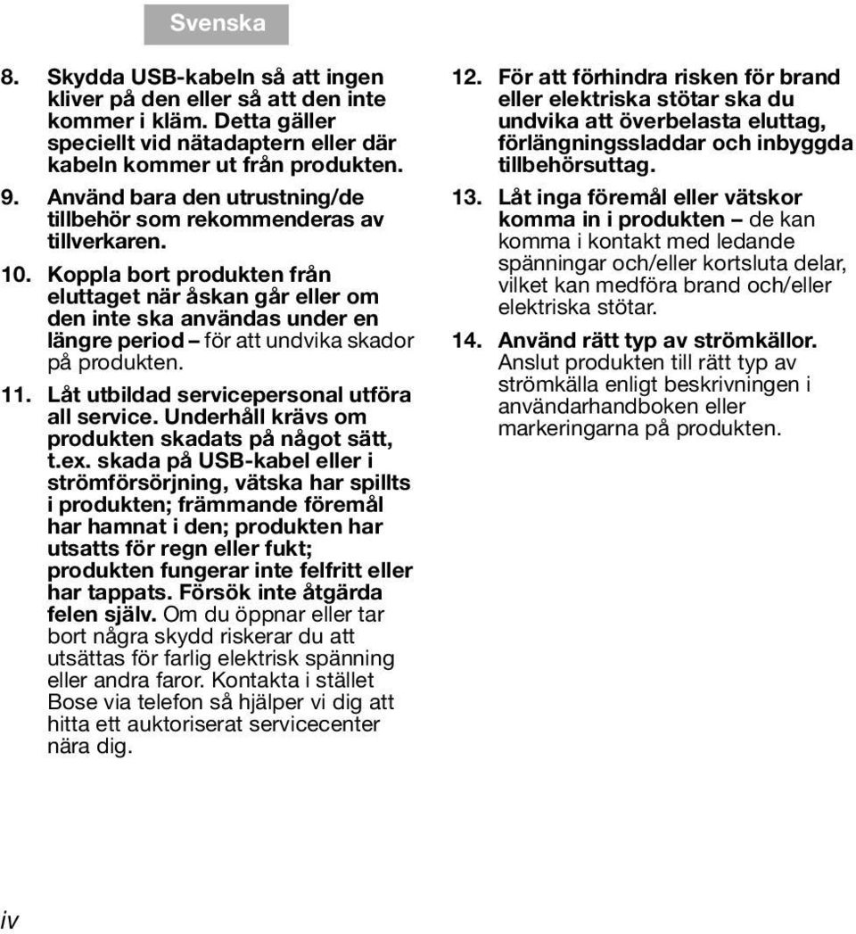 Koppla bort produkten från eluttaget när åskan går eller om den inte ska användas under en längre period för att undvika skador på produkten. 11. Låt utbildad servicepersonal utföra all service.