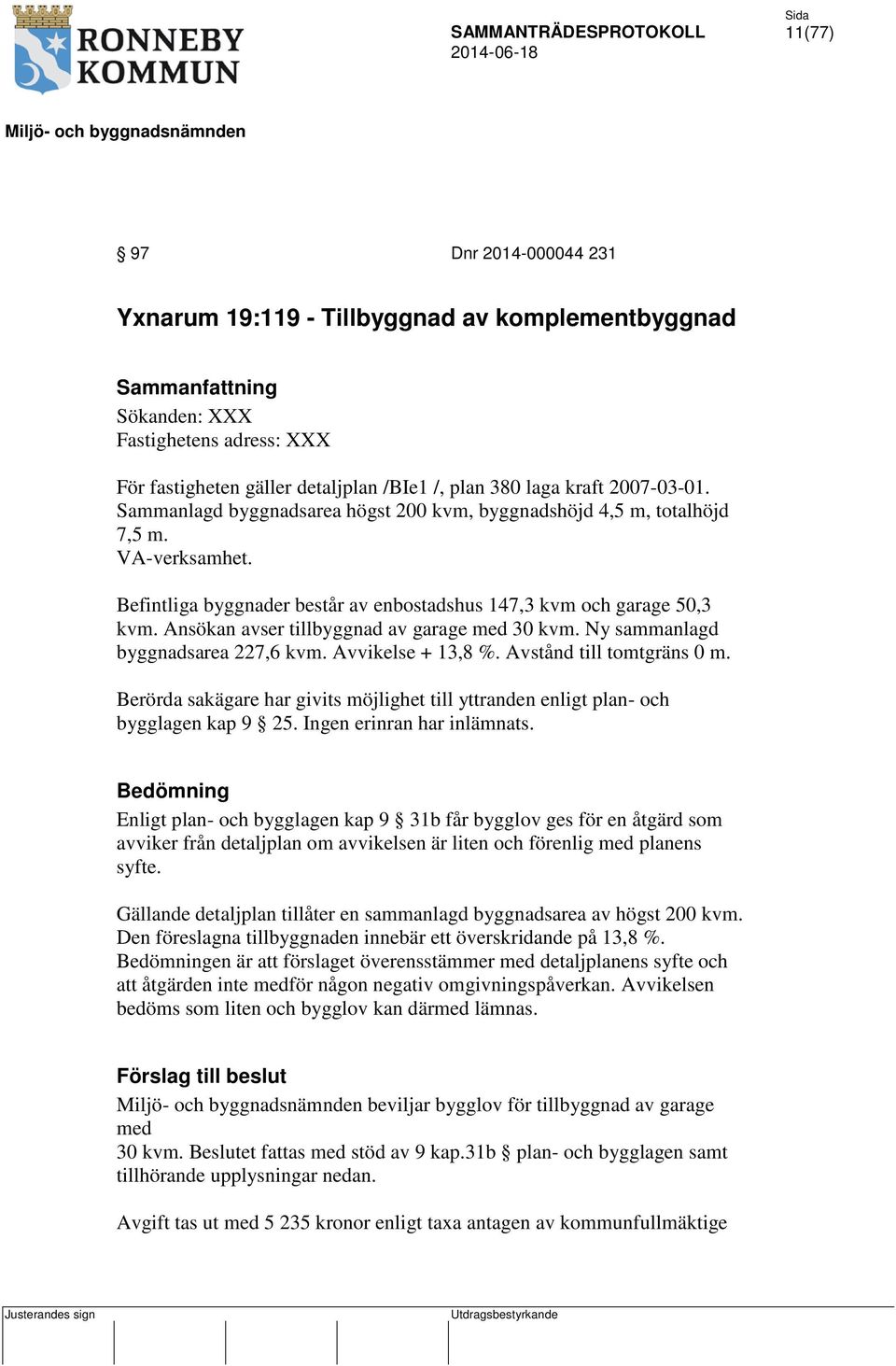 Ansökan avser tillbyggnad av garage med 30 kvm. Ny sammanlagd byggnadsarea 227,6 kvm. Avvikelse + 13,8 %. Avstånd till tomtgräns 0 m.