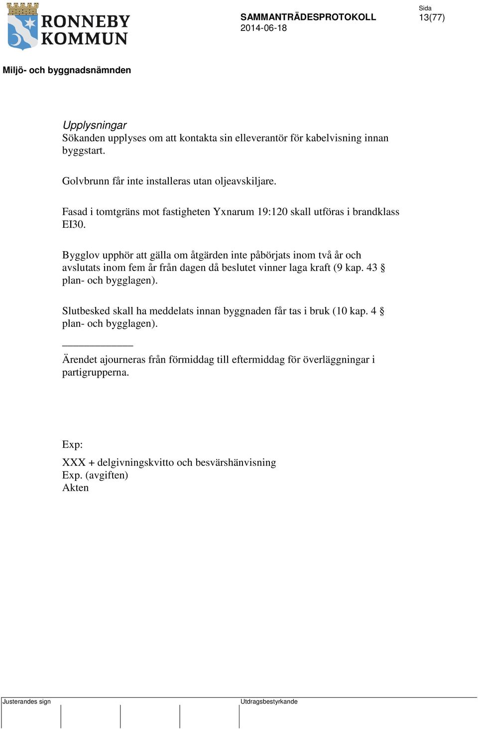 Bygglov upphör att gälla om åtgärden inte påbörjats inom två år och avslutats inom fem år från dagen då beslutet vinner laga kraft (9 kap. 43 plan- och bygglagen).