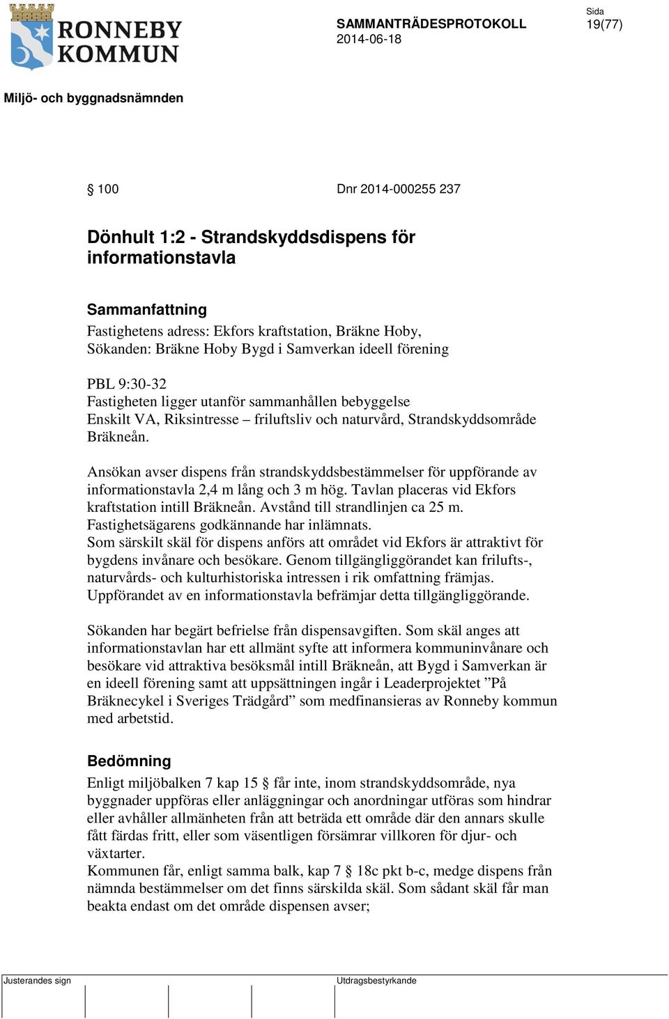 Ansökan avser dispens från strandskyddsbestämmelser för uppförande av informationstavla 2,4 m lång och 3 m hög. Tavlan placeras vid Ekfors kraftstation intill Bräkneån.