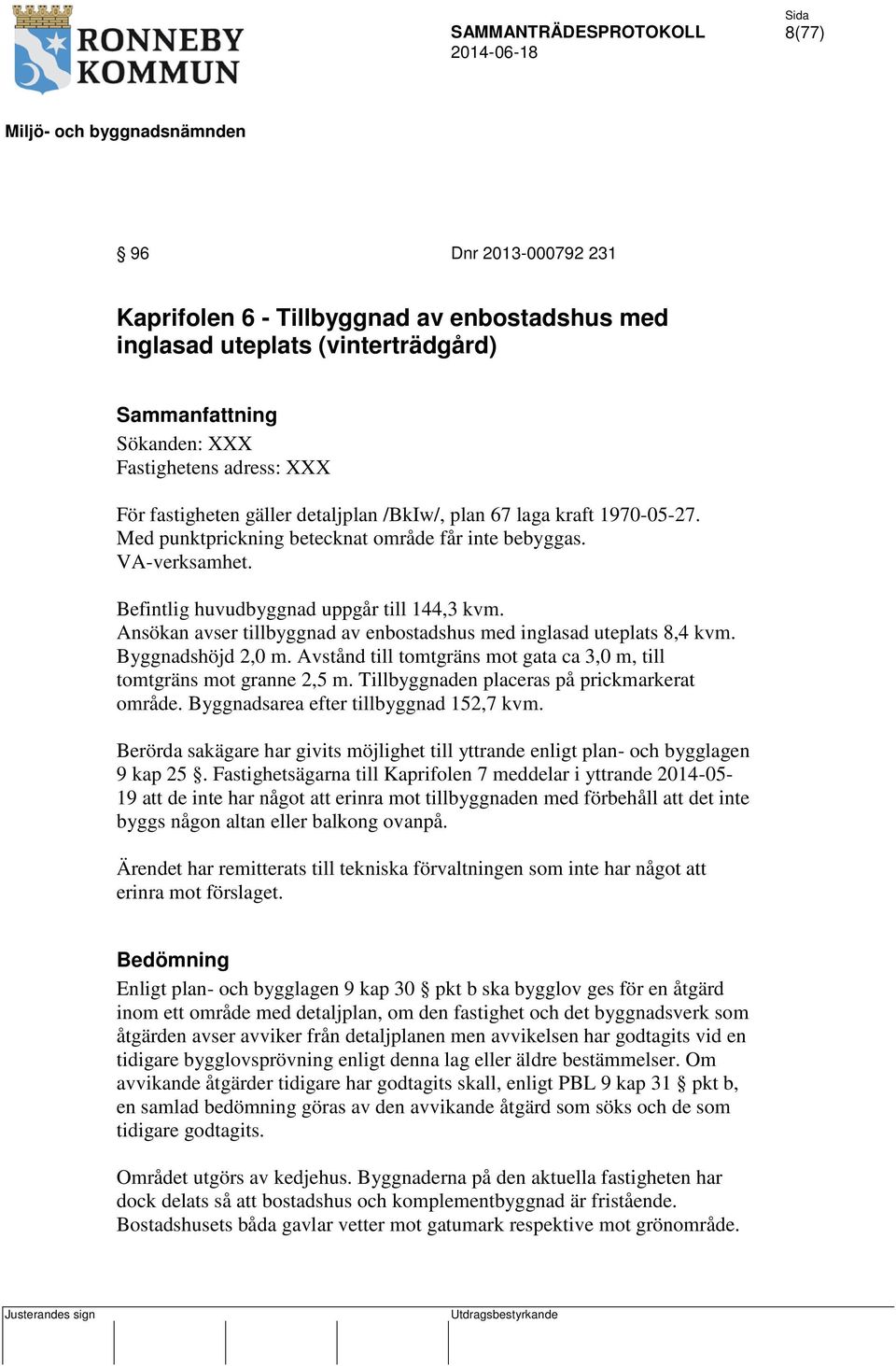 Ansökan avser tillbyggnad av enbostadshus med inglasad uteplats 8,4 kvm. Byggnadshöjd 2,0 m. Avstånd till tomtgräns mot gata ca 3,0 m, till tomtgräns mot granne 2,5 m.