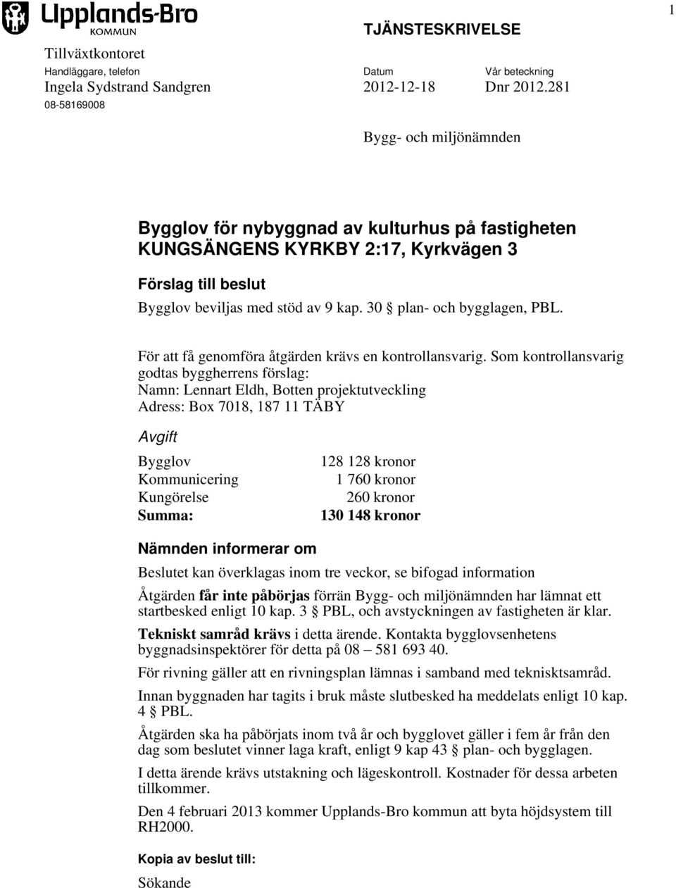 30 plan- och bygglagen, PBL. För att få genomföra åtgärden krävs en kontrollansvarig.