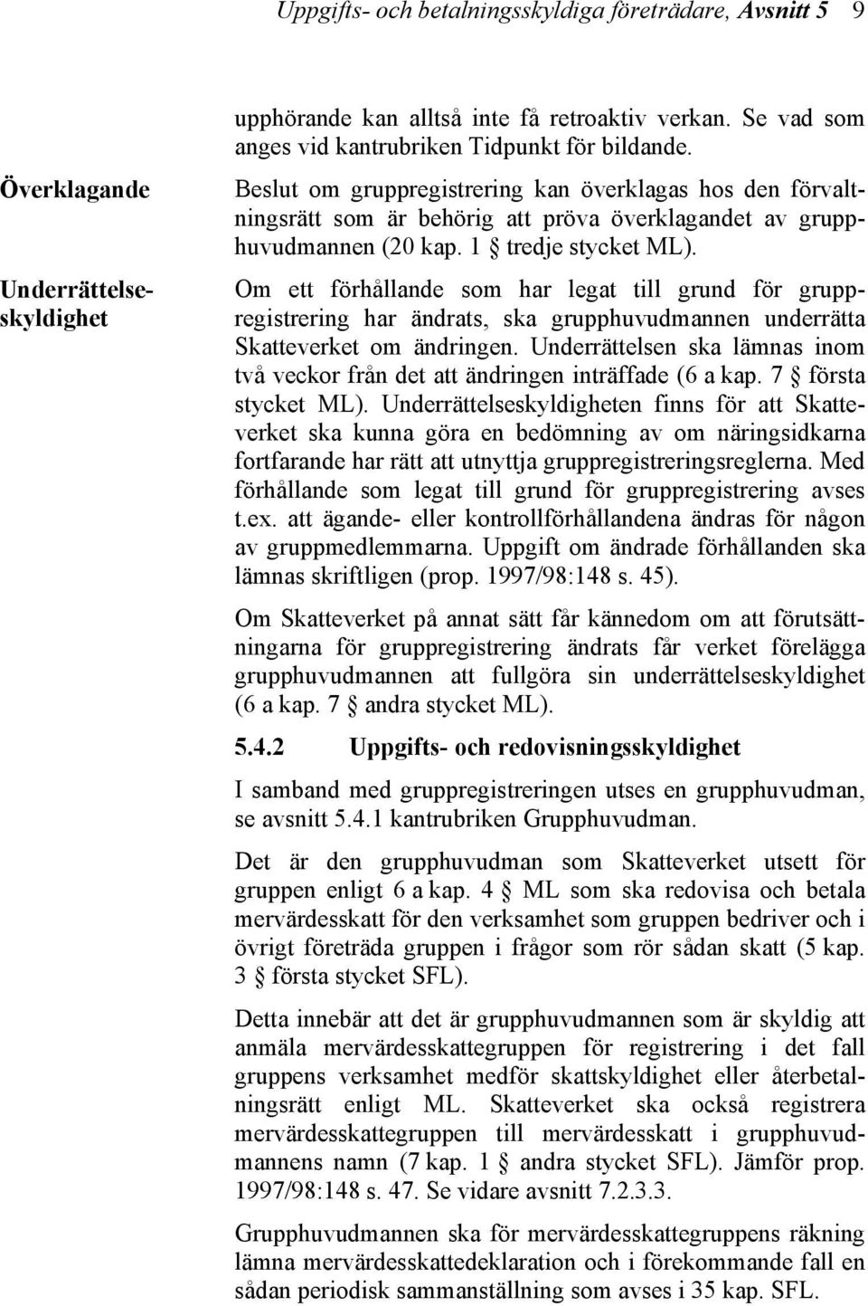 Om ett förhållande som har legat till grund för gruppregistrering har ändrats, ska grupphuvudmannen underrätta Skatteverket om ändringen.