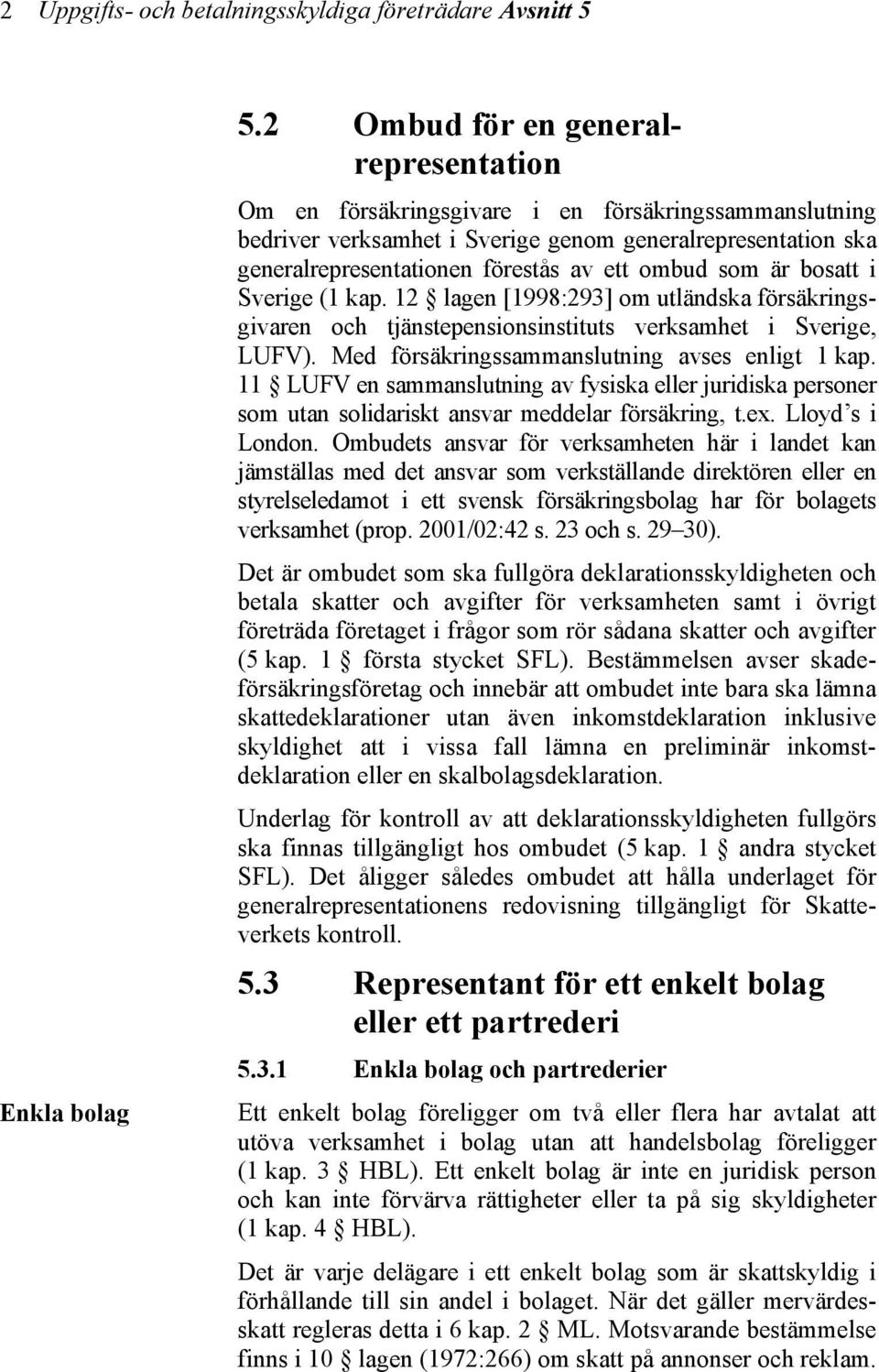 som är bosatt i Sverige (1 kap. 12 lagen [1998:293] om utländska försäkringsgivaren och tjänstepensionsinstituts verksamhet i Sverige, LUFV). Med försäkringssammanslutning avses enligt 1 kap.