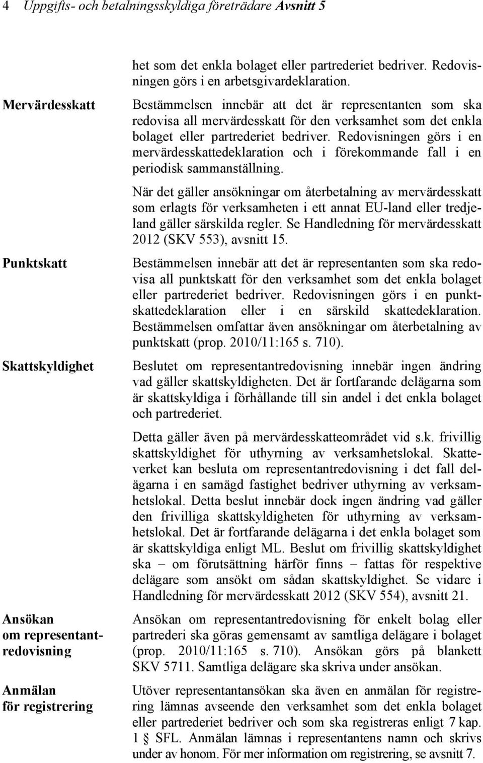 Bestämmelsen innebär att det är representanten som ska redovisa all mervärdesskatt för den verksamhet som det enkla bolaget eller partrederiet bedriver.