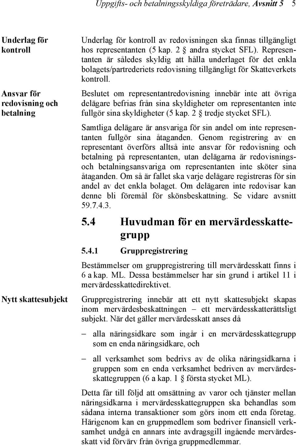 Beslutet om representantredovisning innebär inte att övriga delägare befrias från sina skyldigheter om representanten inte fullgör sina skyldigheter (5 kap. 2 tredje stycket SFL).