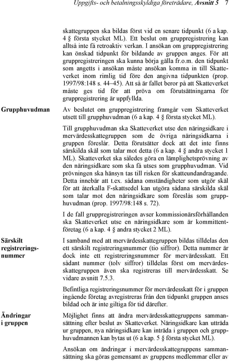 För att gruppregistreringen ska kunna börja gälla fr.o.m. den tidpunkt som angetts i ansökan måste ansökan komma in till Skatteverket inom rimlig tid före den angivna tidpunkten (prop. 1997/98:148 s.