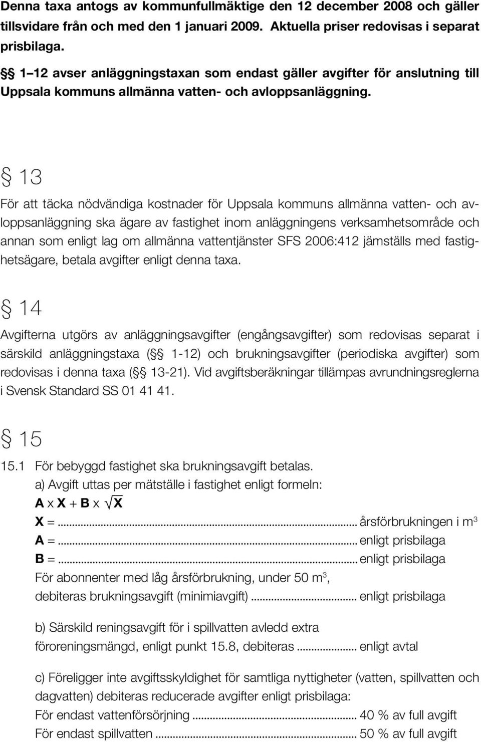 13 För att täcka nödvändiga kostnader för Uppsala kommuns allmänna vatten- och avloppsanläggning ska ägare av fastighet inom anläggningens verksamhetsområde och annan som enligt lag om allmänna