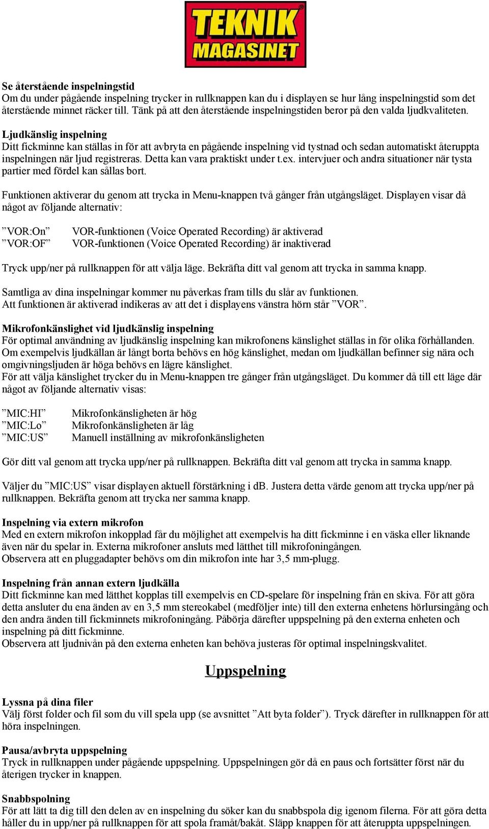 Ljudkänslig inspelning Ditt fickminne kan ställas in för att avbryta en pågående inspelning vid tystnad och sedan automatiskt återuppta inspelningen när ljud registreras.