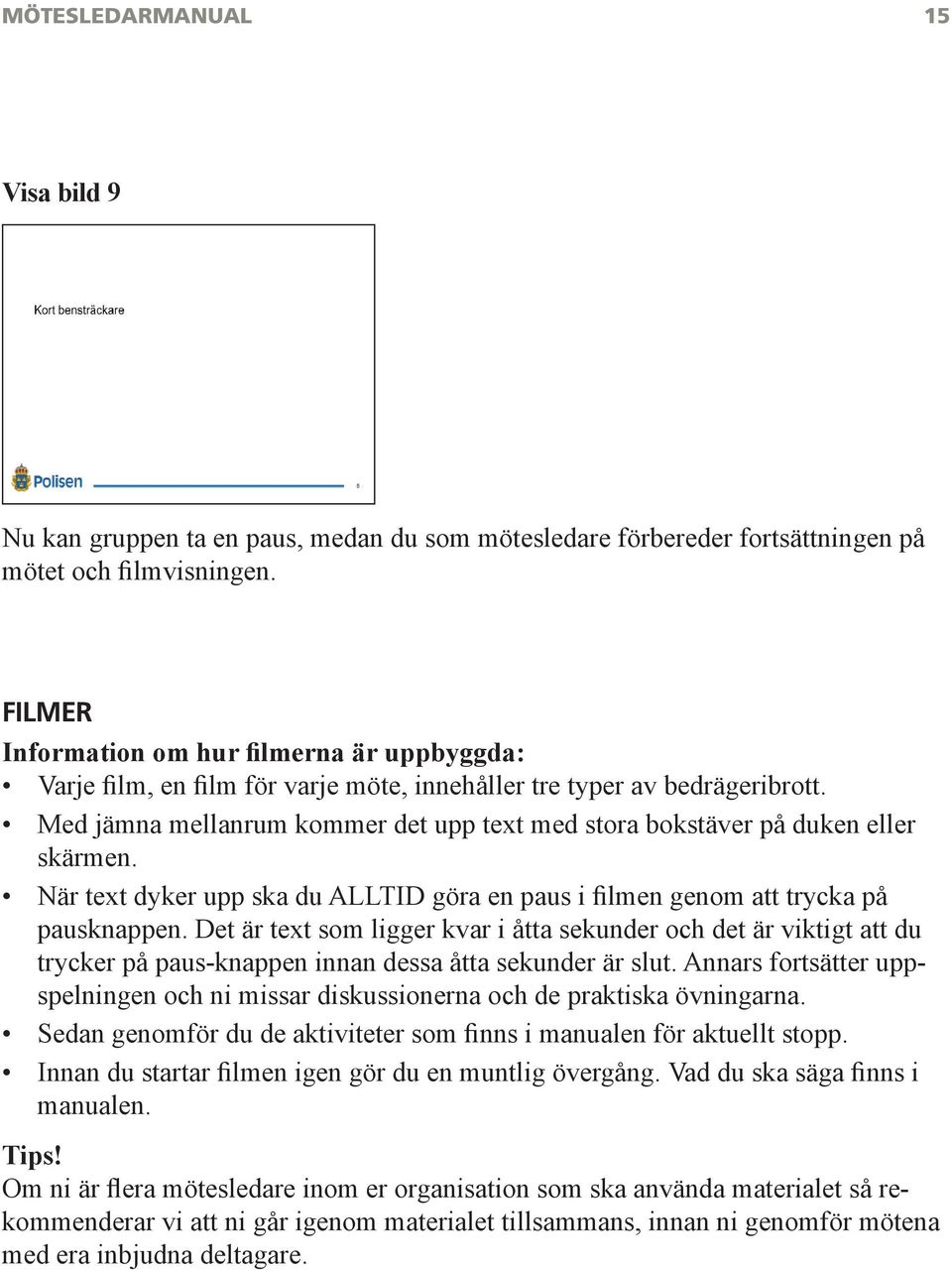 Med jämna mellanrum kommer det upp text med stora bokstäver på duken eller skärmen. När text dyker upp ska du ALLTID göra en paus i filmen genom att trycka på pausknappen.