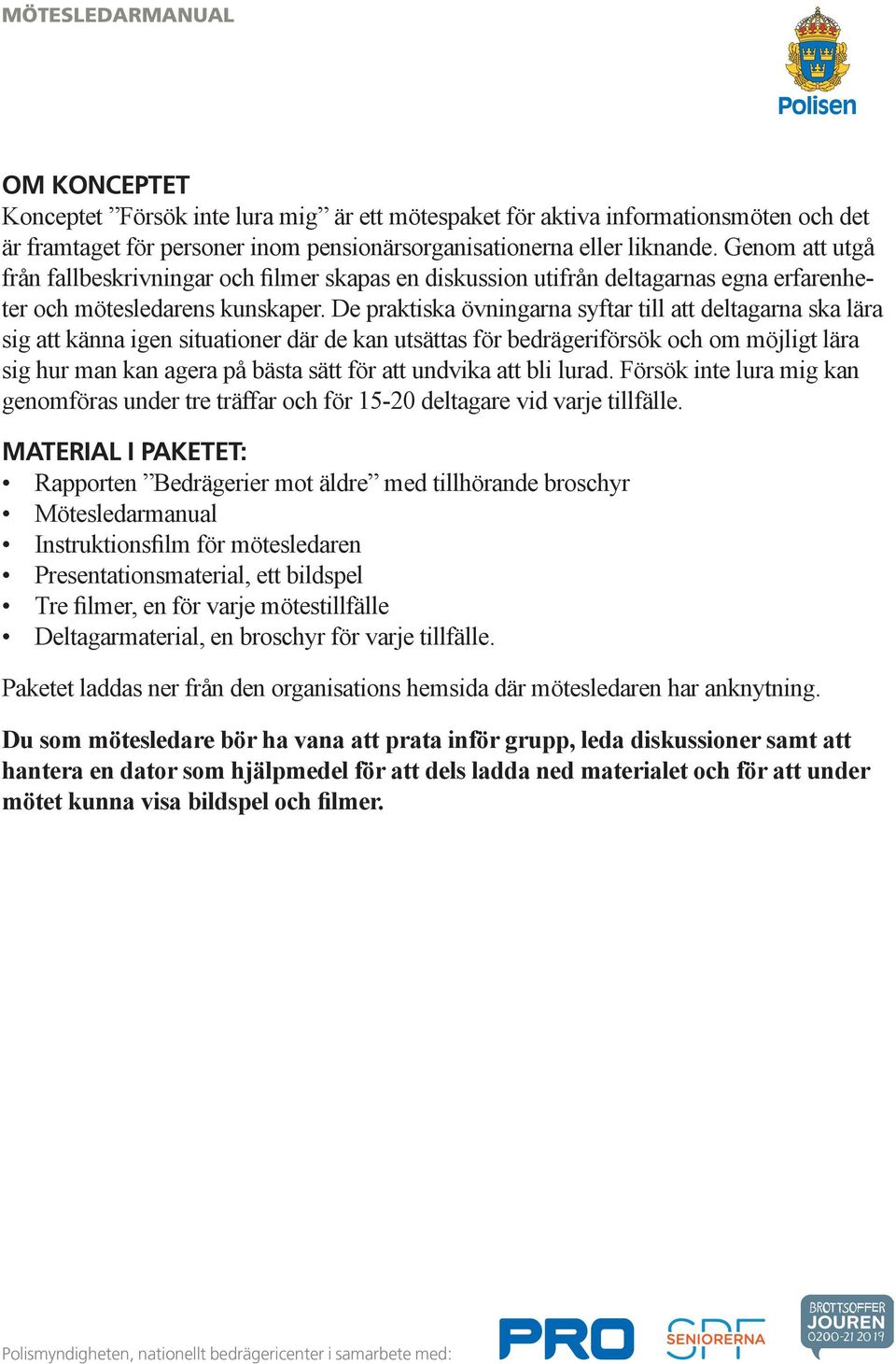 De praktiska övningarna syftar till att deltagarna ska lära sig att känna igen situationer där de kan utsättas för bedrägeriförsök och om möjligt lära sig hur man kan agera på bästa sätt för att