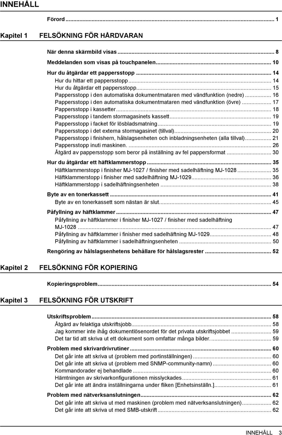 .. 17 Pappersstopp i kassetter... 18 Pappersstopp i tandem stormagasinets kassett... 19 Pappersstopp i facket för lösbladsmatning... 19 Pappersstopp i det externa stormagasinet (tillval).