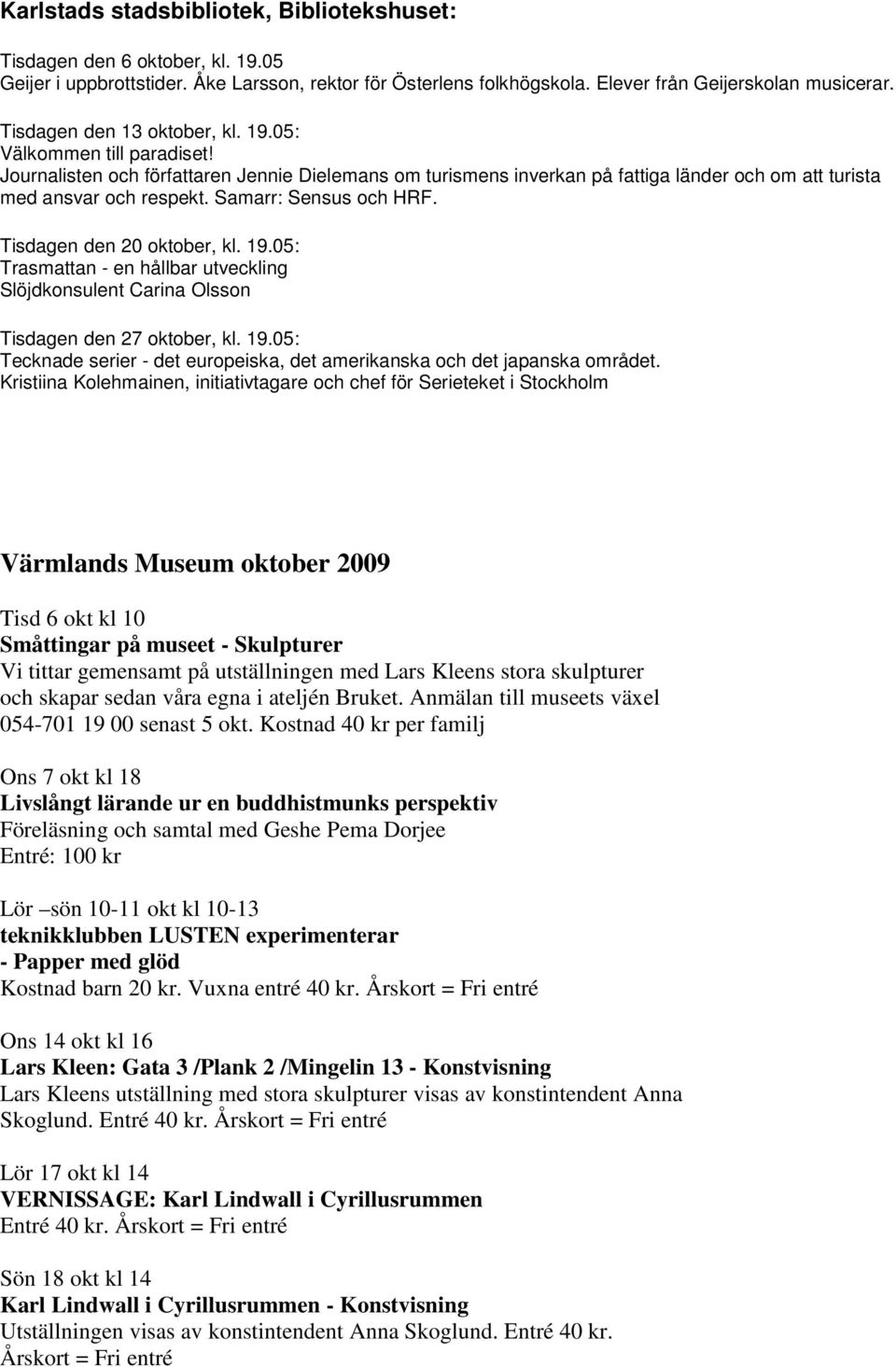 Samarr: Sensus och HRF. Tisdagen den 20 oktober, kl. 19.05: Trasmattan - en hållbar utveckling Slöjdkonsulent Carina Olsson Tisdagen den 27 oktober, kl. 19.05: Tecknade serier - det europeiska, det amerikanska och det japanska området.