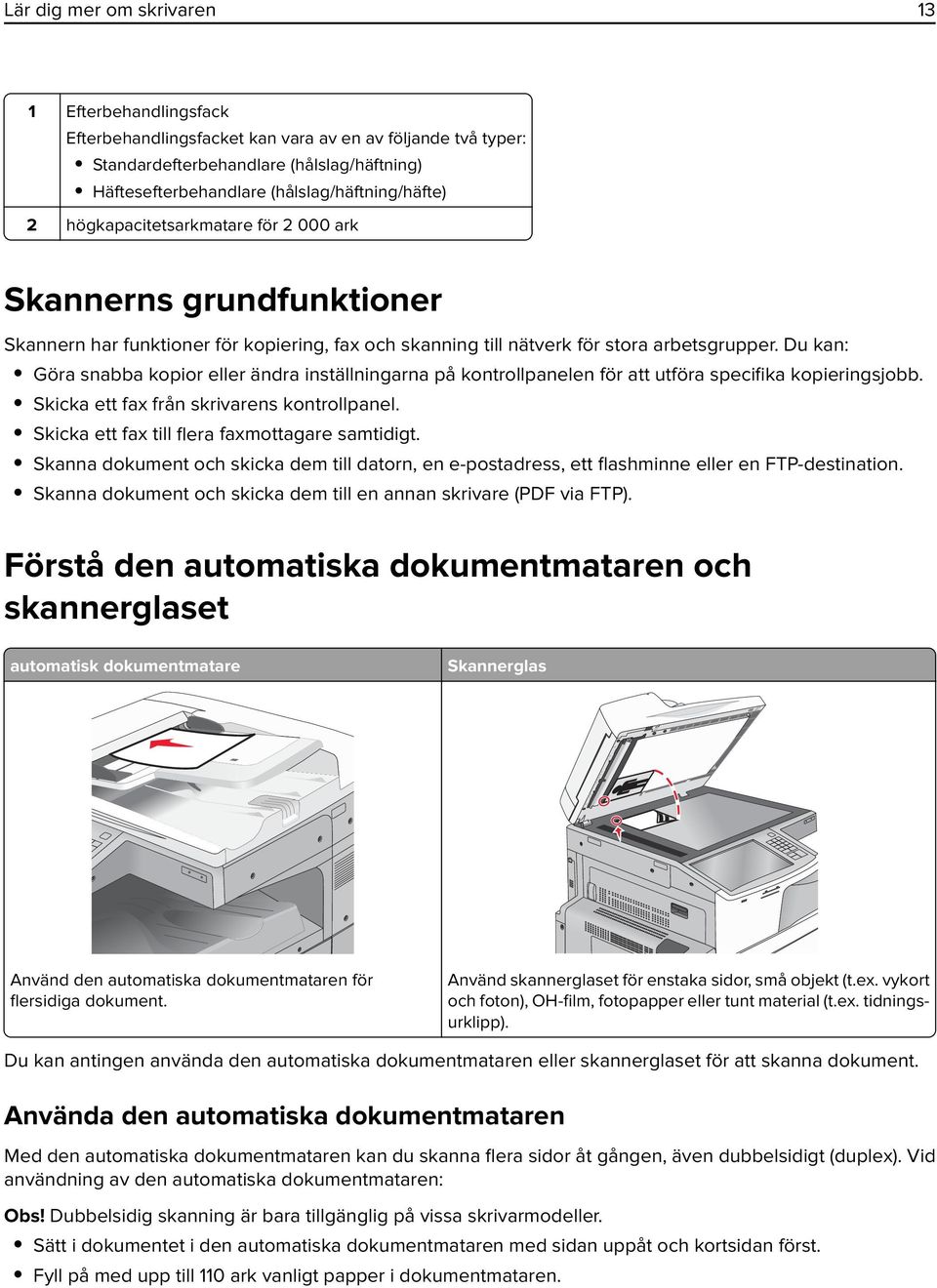 Du kan: Göra snabba kopior eller ändra inställningarna på kontrollpanelen för att utföra specifika kopieringsjobb. Skicka ett fax från skrivarens kontrollpanel.