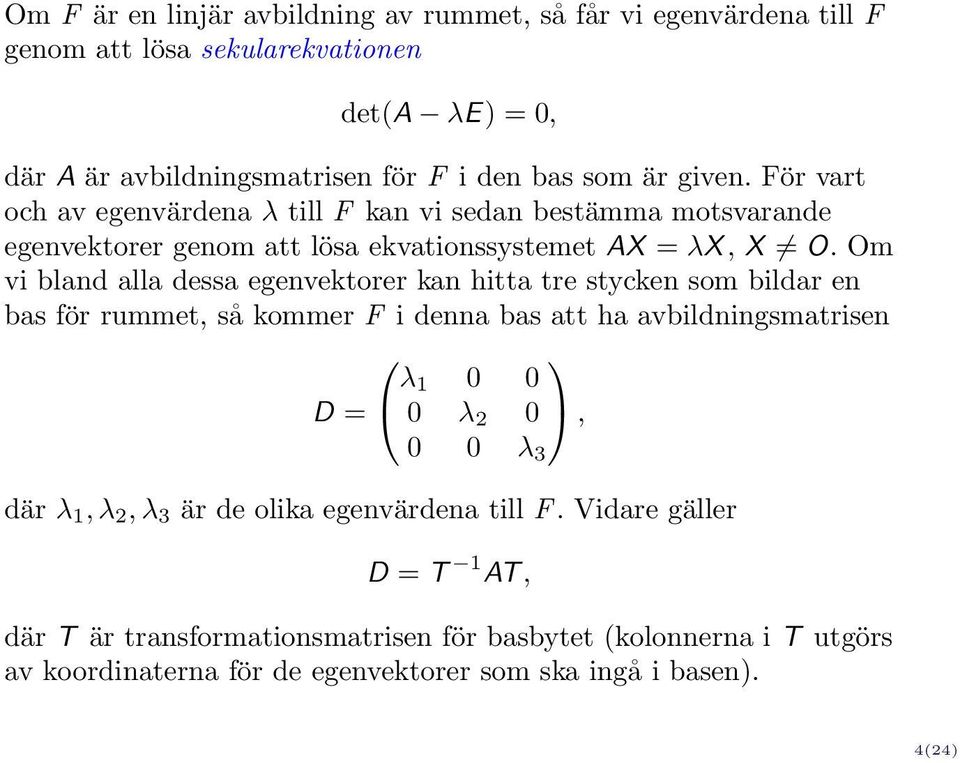 Om vi bland alla dessa egenvektorer kan hitta tre stycken som bildar en bas för rummet, så kommer F i denna bas att ha avbildningsmatrisen λ 1 0 0 D = 0 λ 2 0, 0 0 λ 3 där