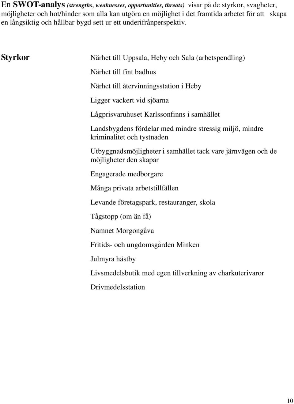 Styrkor Närhet till Uppsala, Heby och Sala (arbetspendling) Närhet till fint badhus Närhet till återvinningsstation i Heby Ligger vackert vid sjöarna Lågprisvaruhuset Karlssonfinns i samhället