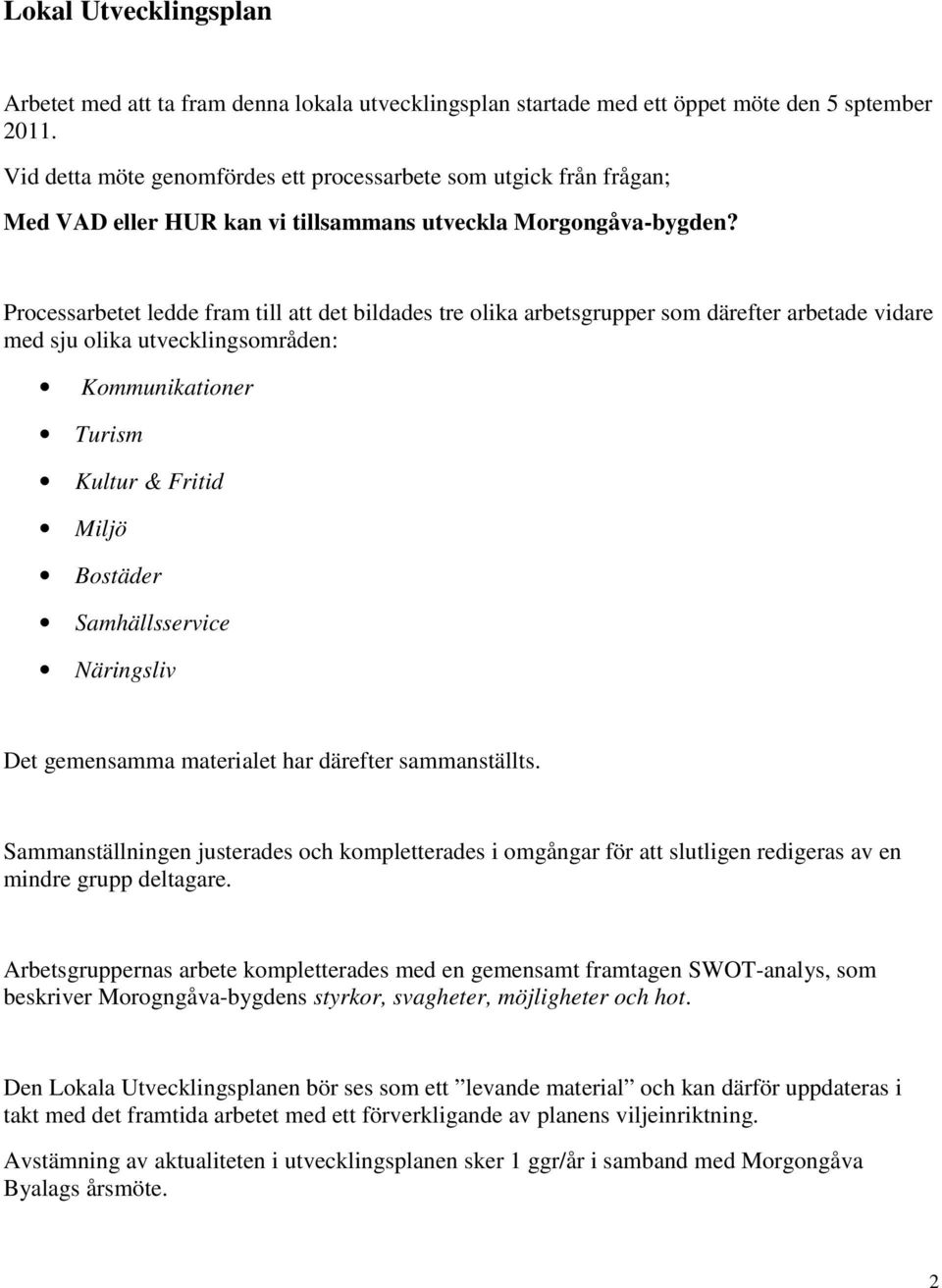 Processarbetet ledde fram till att det bildades tre olika arbetsgrupper som därefter arbetade vidare med sju olika utvecklingsområden: Kommunikationer Turism Kultur & Fritid Miljö Bostäder