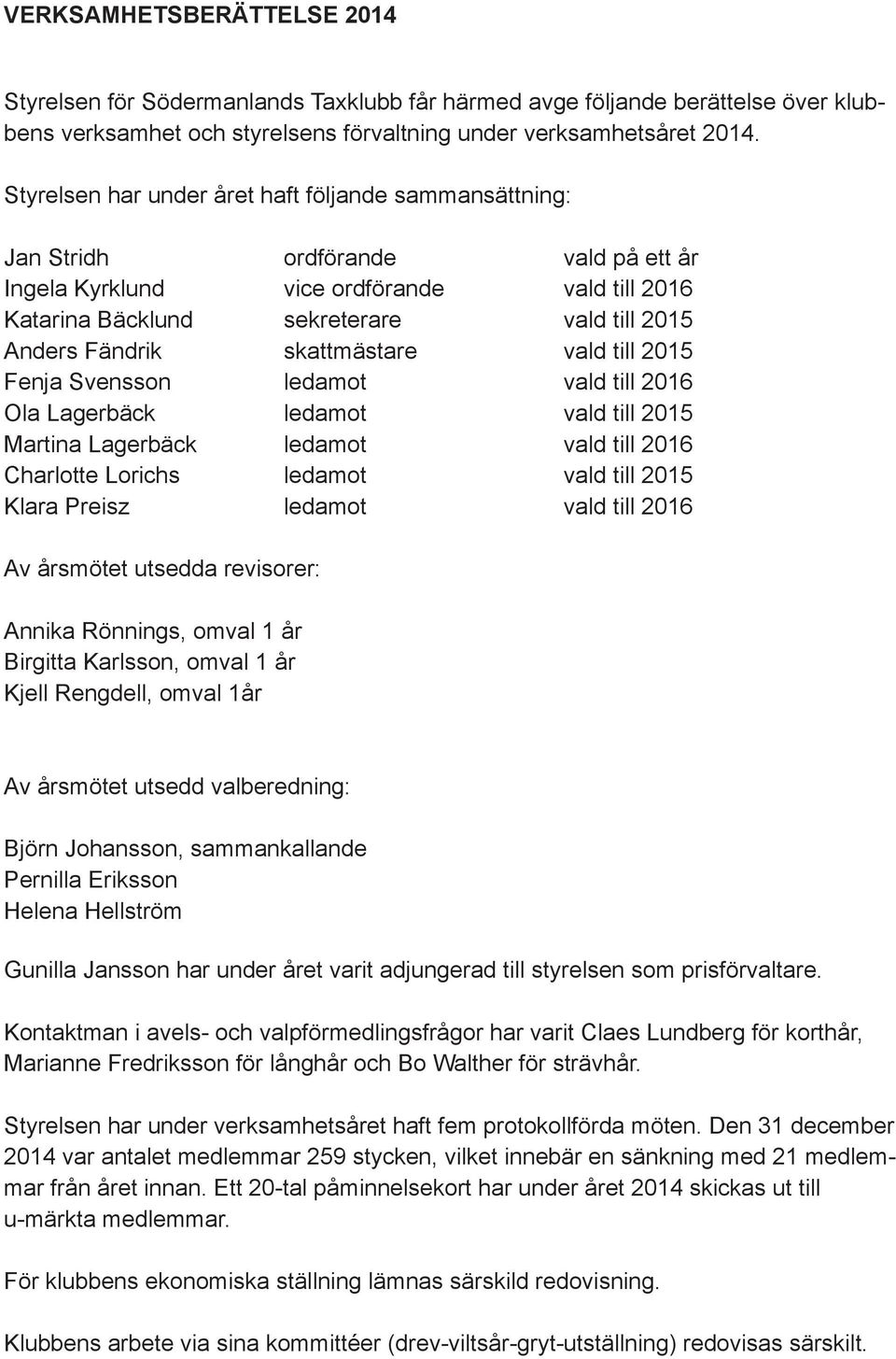 skattmästare vald till 2015 Fenja Svensson ledamot vald till 2016 Ola Lagerbäck ledamot vald till 2015 Martina Lagerbäck ledamot vald till 2016 Charlotte Lorichs ledamot vald till 2015 Klara Preisz