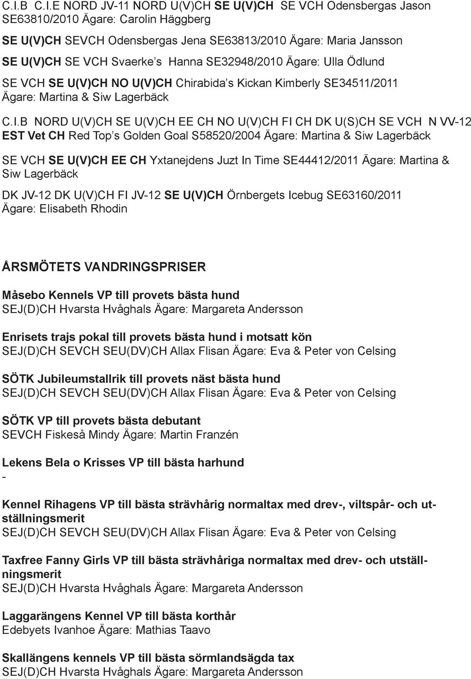 B NORD U(V)CH SE U(V)CH EE CH NO U(V)CH FI CH DK U(S)CH SE VCH N VV-12 EST Vet CH Red Top s Golden Goal S58520/2004 Ägare: Martina & Siw Lagerbäck SE VCH SE U(V)CH EE CH Yxtanejdens Juzt In Time