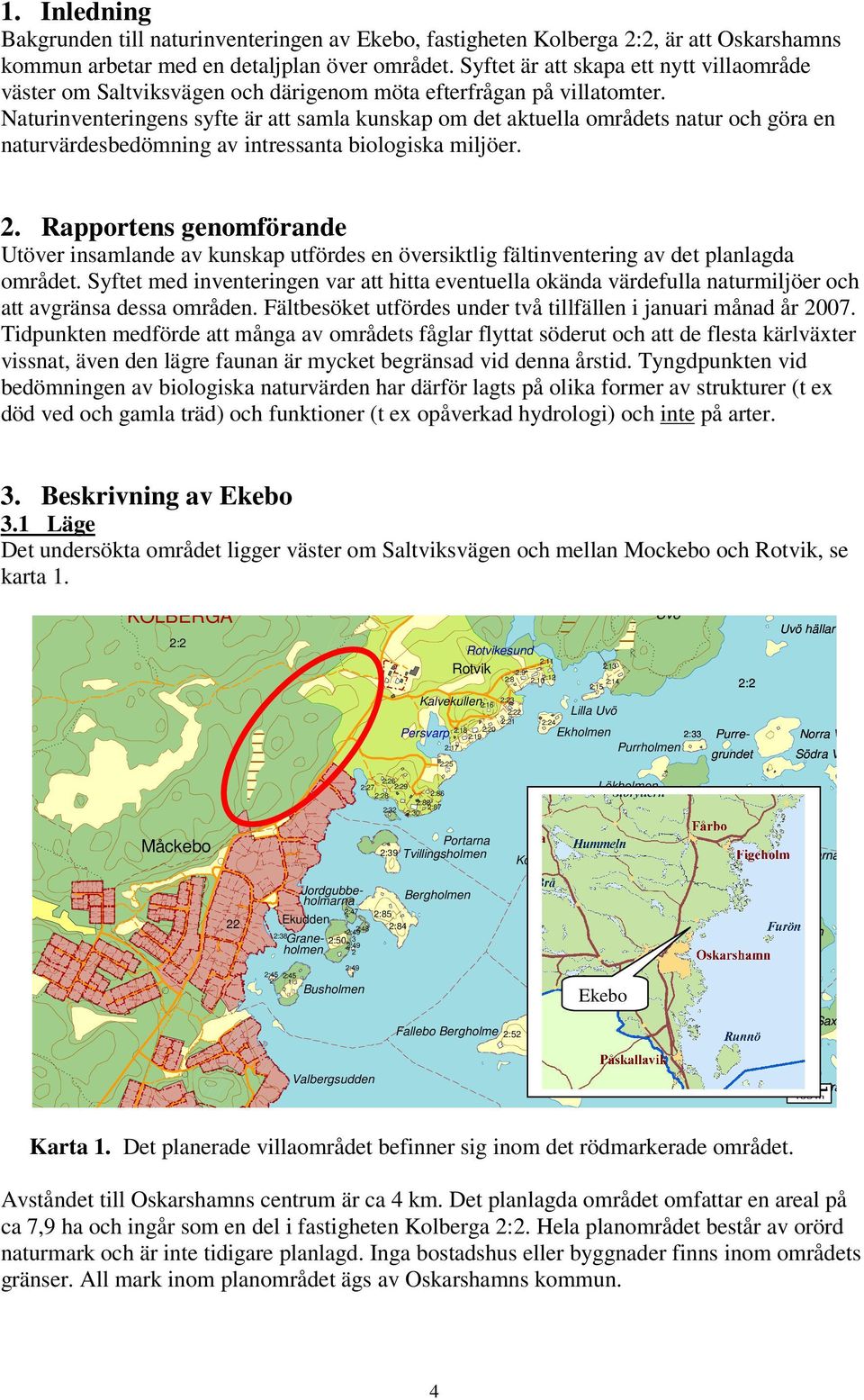 Naturinventeringens syfte är att samla kunskap om det aktuella områdets natur och göra en naturvärdesbedömning av intressanta biologiska miljöer.