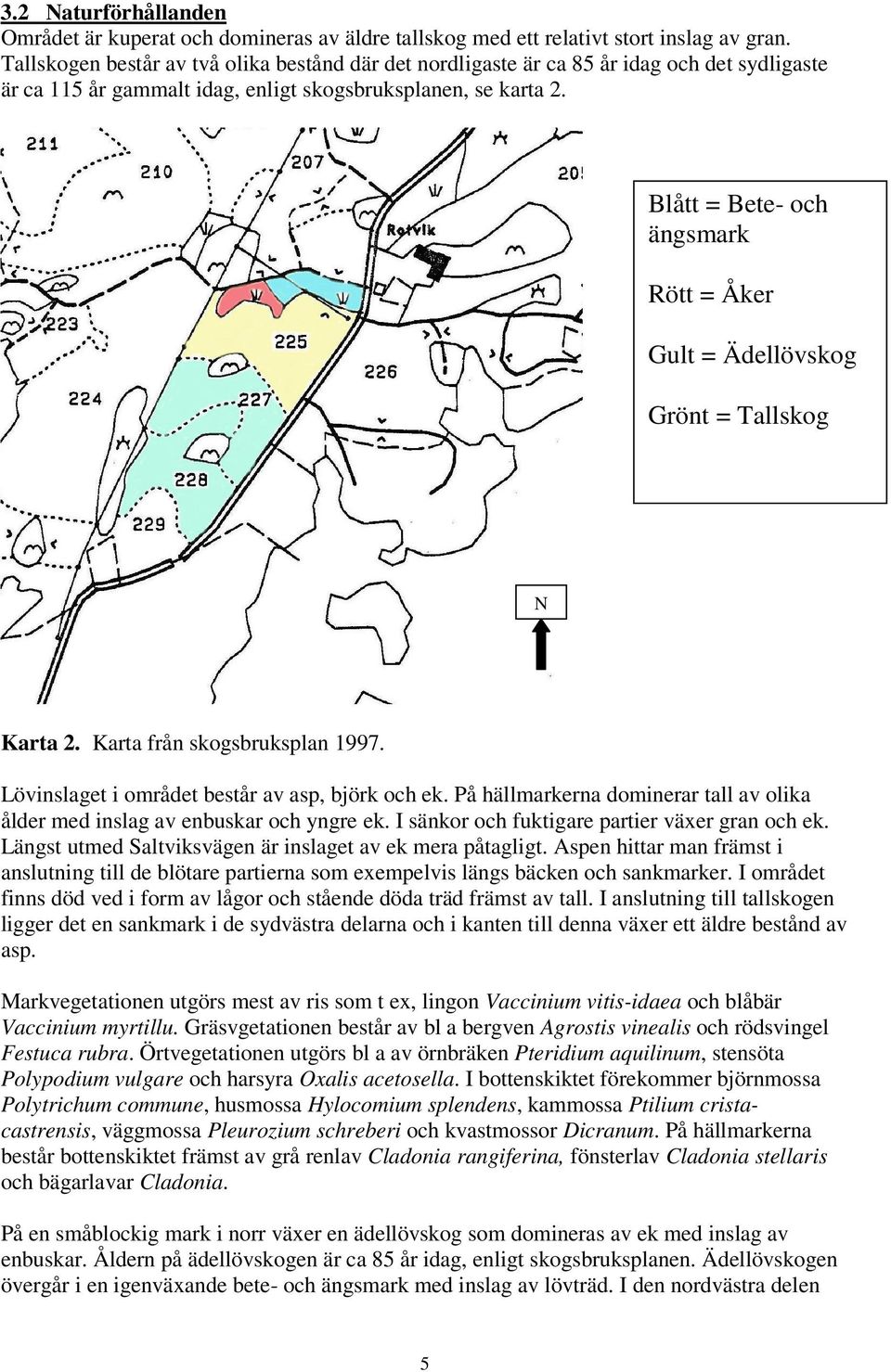 Blått = Bete- och ängsmark Rött = Åker Gult = Ädellövskog Grönt = Tallskog N Karta. Karta från skogsbruksplan. Lövinslaget i området består av asp, björk och ek.