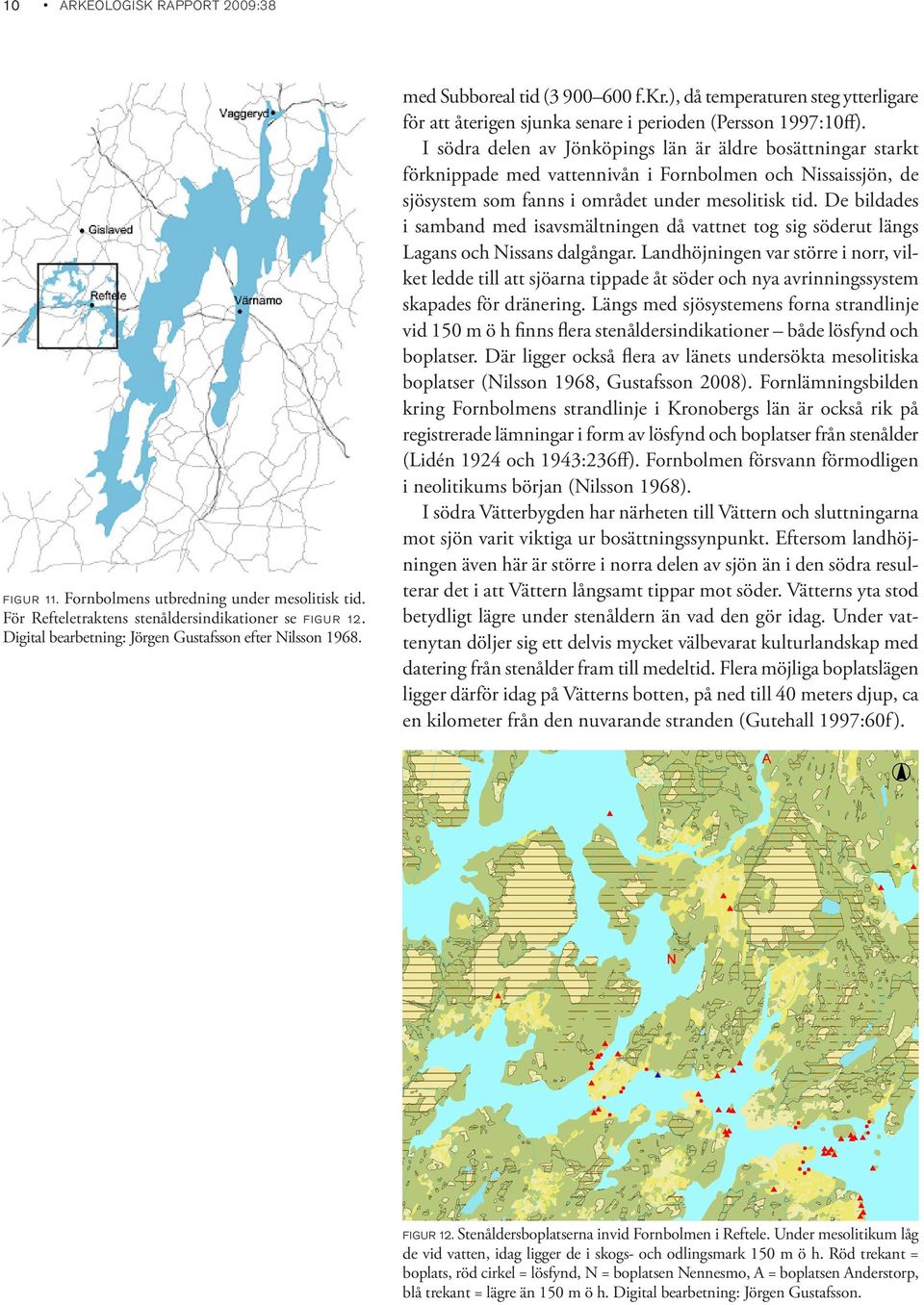I södra delen av Jönköpings län är äldre bosättningar starkt förknippade med vattennivån i Fornbolmen och Nissaissjön, de sjösystem som fanns i området under mesolitisk tid.