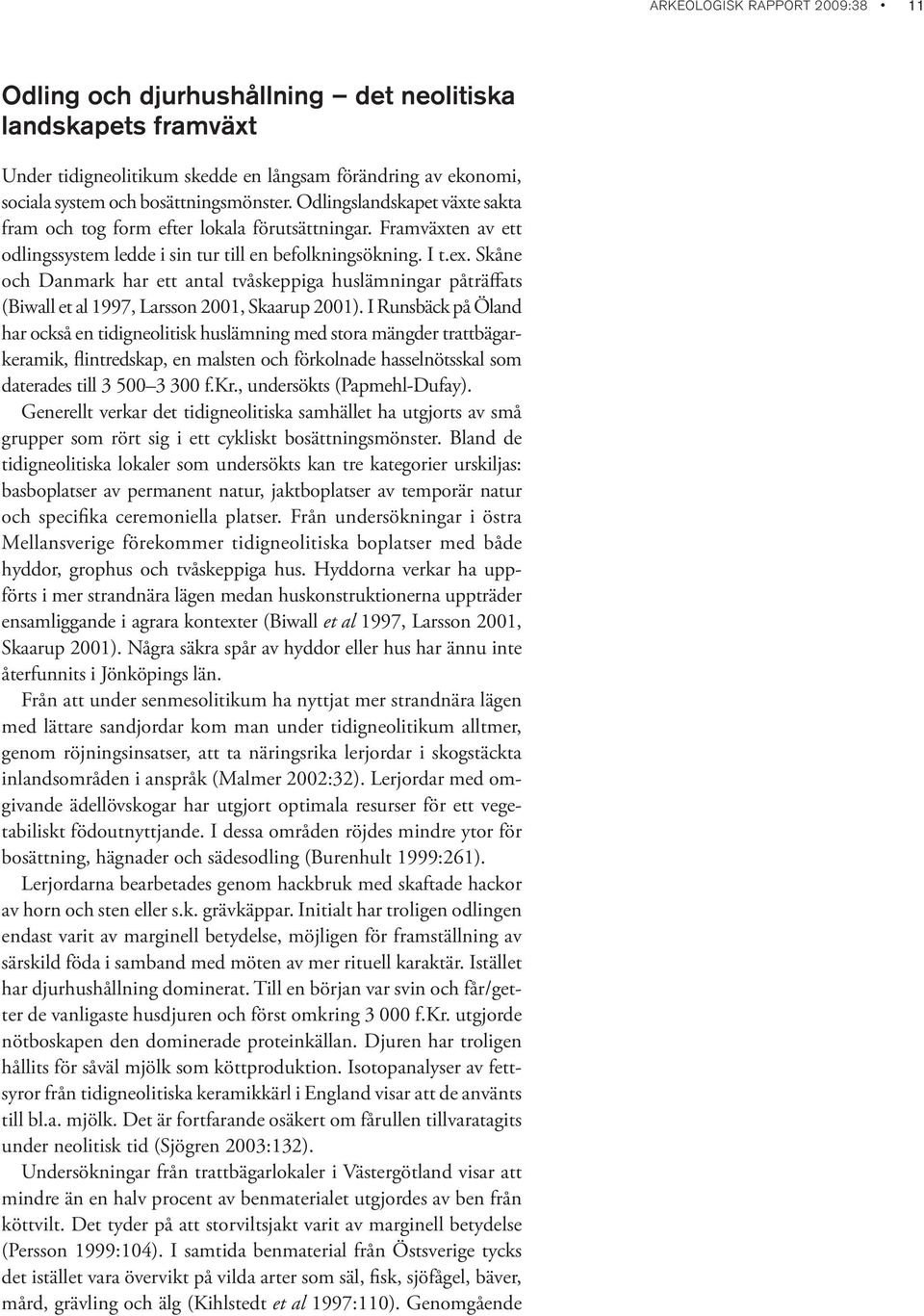 Skåne och Danmark har ett antal tvåskeppiga huslämningar påträffats (Biwall et al 1997, Larsson 2001, Skaarup 2001).