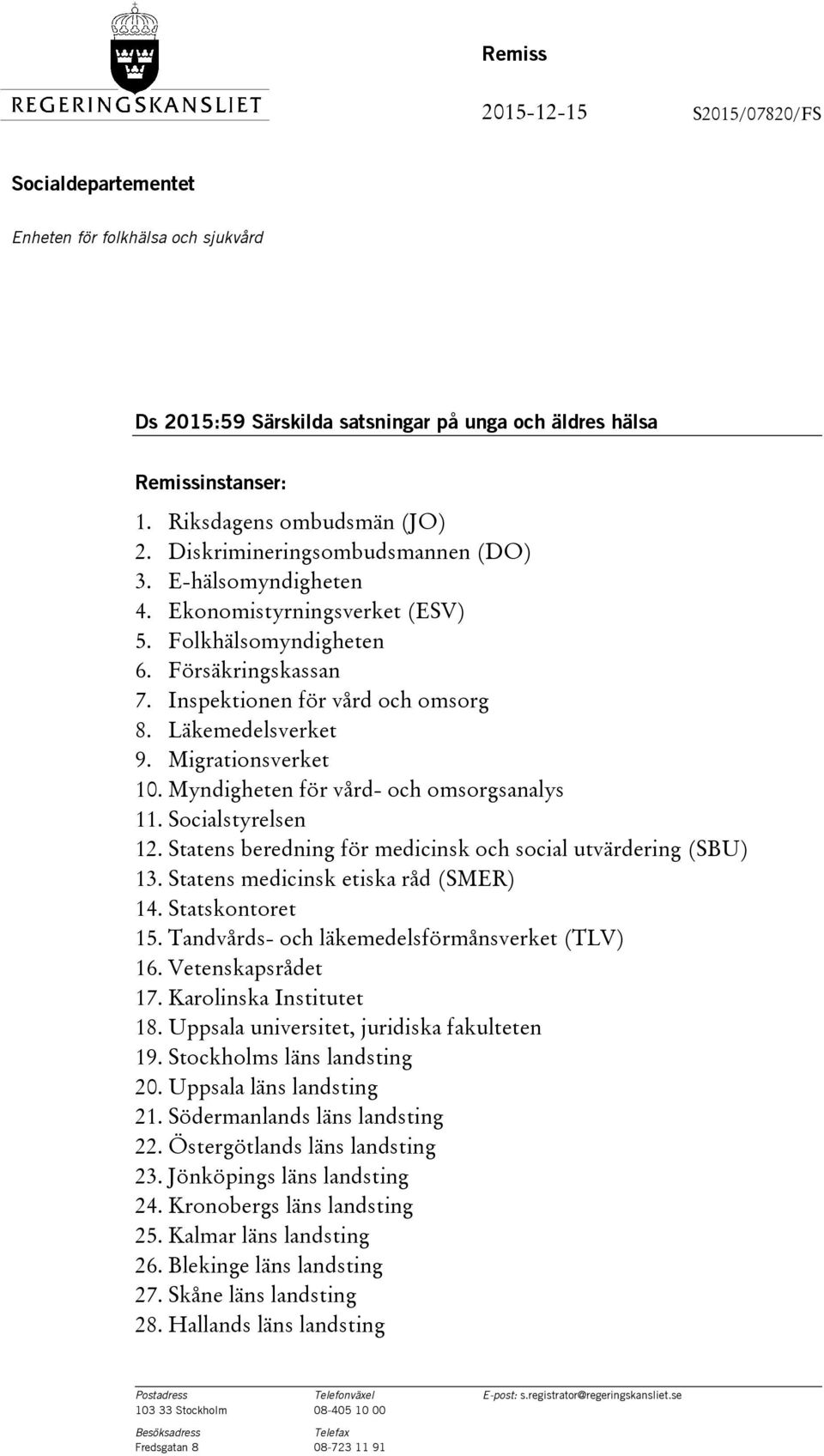 Migrationsverket 10. Myndigheten för vård- och omsorgsanalys 11. Socialstyrelsen 12. Statens beredning för medicinsk och social utvärdering (SBU) 13. Statens medicinsk etiska råd (SMER) 14.