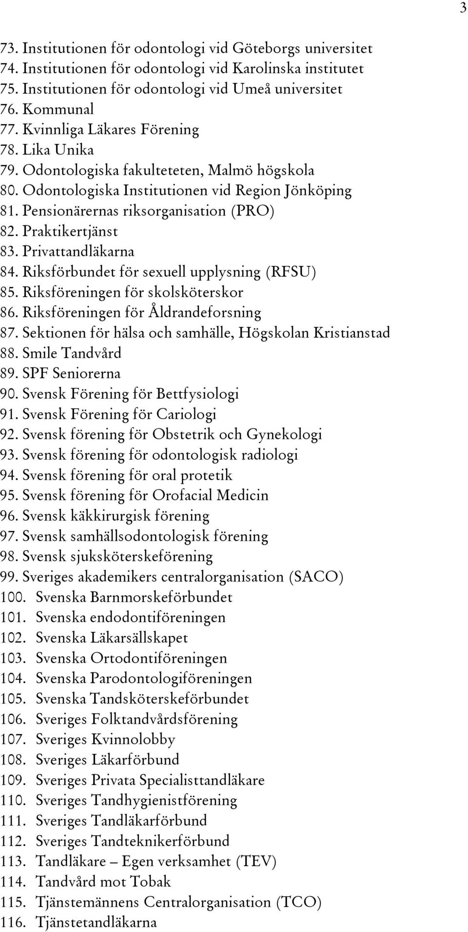 Praktikertjänst 83. Privattandläkarna 84. Riksförbundet för sexuell upplysning (RFSU) 85. Riksföreningen för skolsköterskor 86. Riksföreningen för Åldrandeforsning 87.