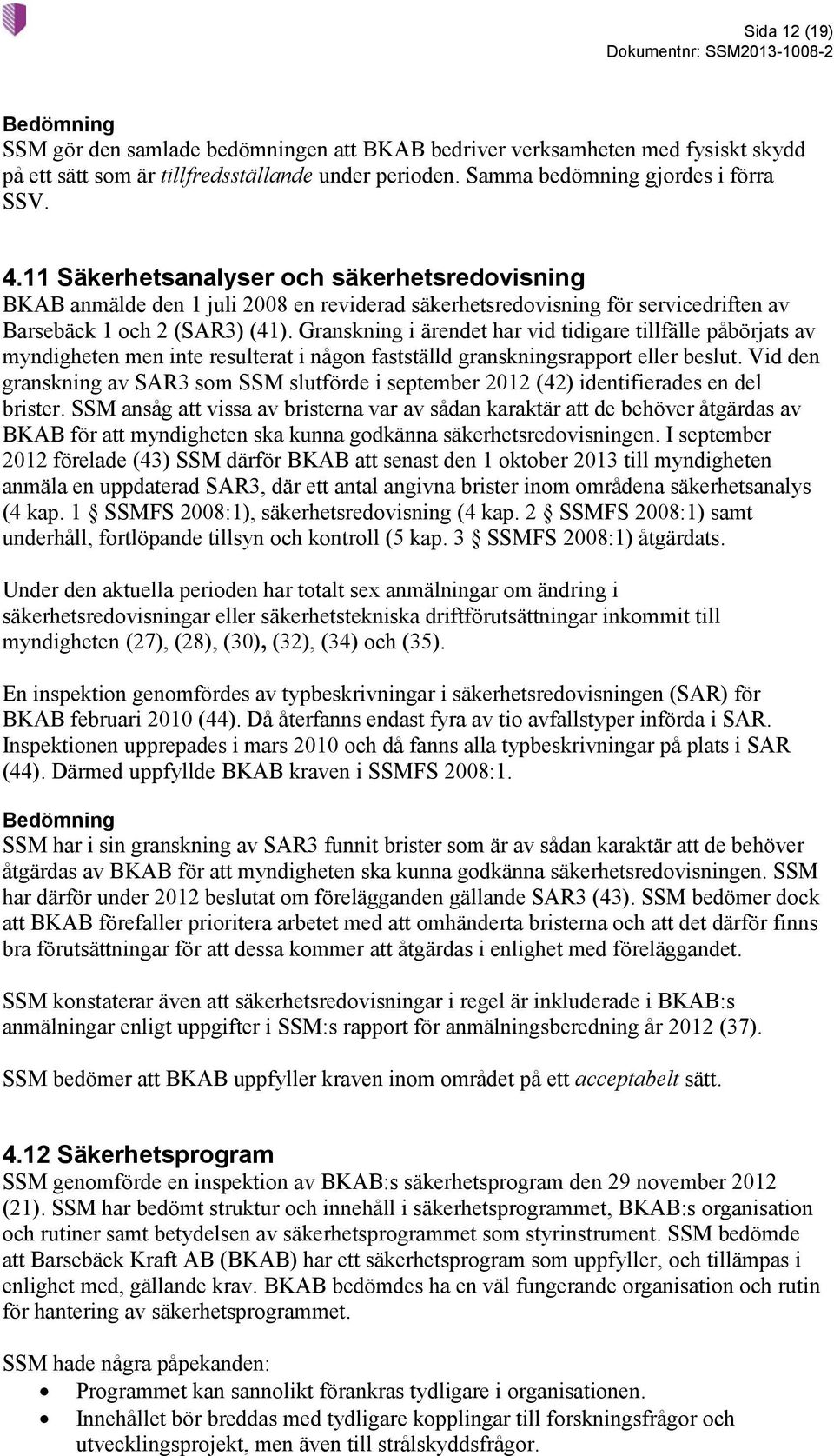 Granskning i ärendet har vid tidigare tillfälle påbörjats av myndigheten men inte resulterat i någon fastställd granskningsrapport eller beslut.