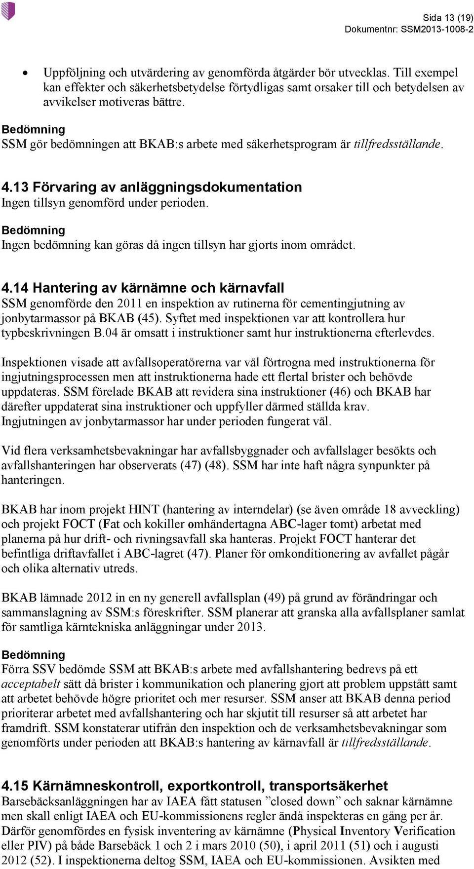 SSM gör bedömningen att BKAB:s arbete med säkerhetsprogram är tillfredsställande. 4.13 Förvaring av anläggningsdokumentation Ingen tillsyn genomförd under perioden.