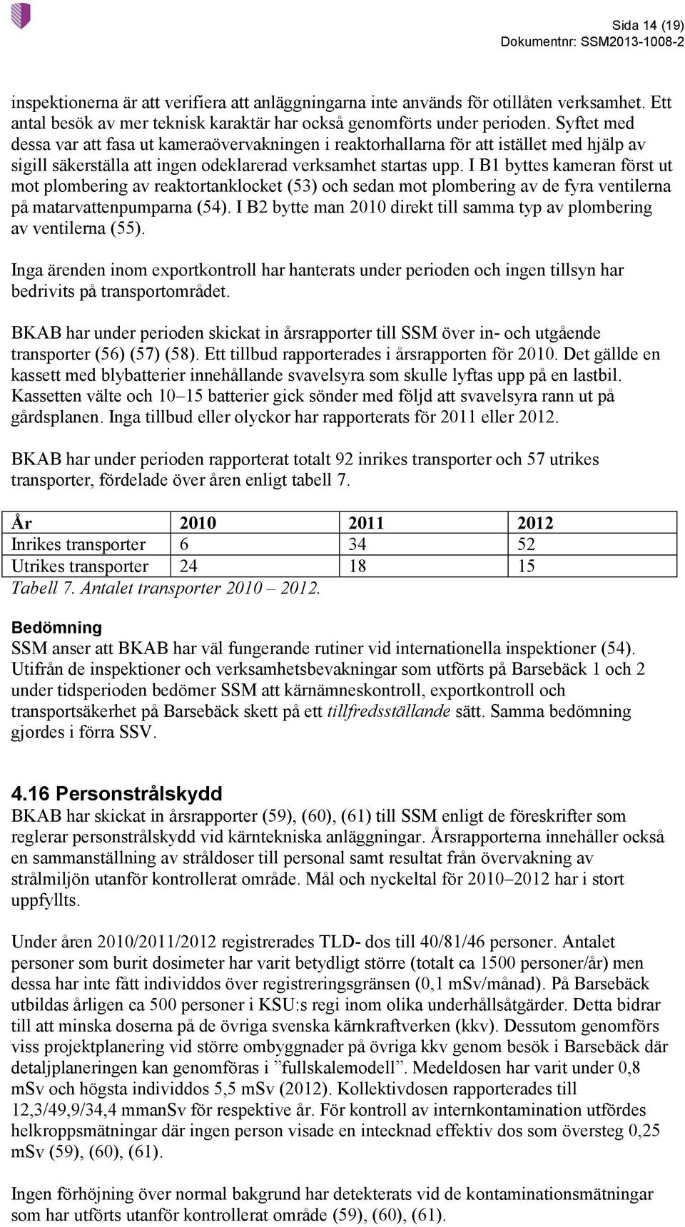 I B1 byttes kameran först ut mot plombering av reaktortanklocket (53) och sedan mot plombering av de fyra ventilerna på matarvattenpumparna (54).