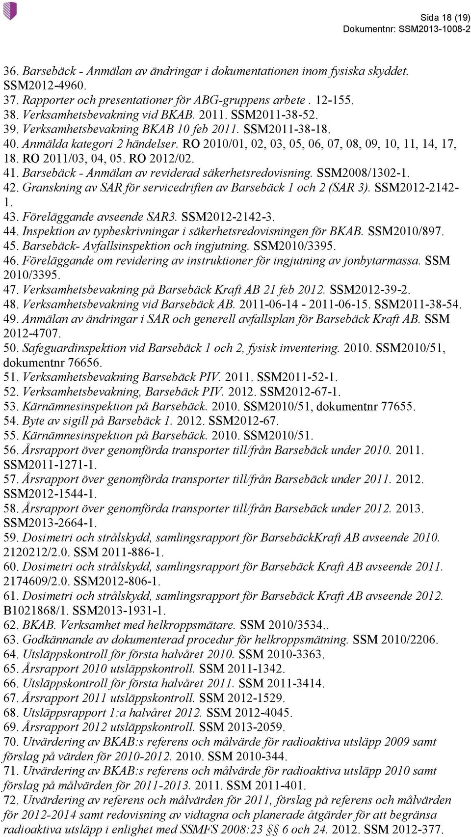 RO 2010/01, 02, 03, 05, 06, 07, 08, 09, 10, 11, 14, 17, 18. RO 2011/03, 04, 05. RO 2012/02. 41. Barsebäck - Anmälan av reviderad säkerhetsredovisning. SSM2008/1302-1. 42.