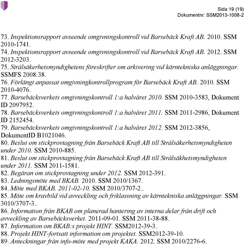 SSM 2010-4076. 77. Barsebäcksverkets omgivningskontroll 1:a halvåret 2010. SSM 2010-3583, Dokument ID 2097952. 78. Barsebäcksverkets omgivningskontroll 1:a halvåret 2011.