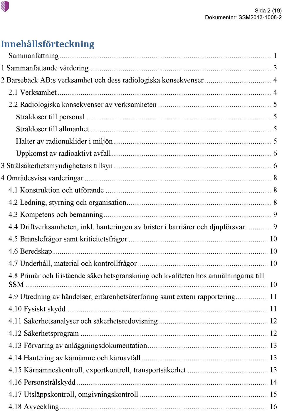 .. 6 4 Områdesvisa värderingar... 8 4.1 Konstruktion och utförande... 8 4.2 Ledning, styrning och organisation... 8 4.3 Kompetens och bemanning... 9 4.4 Driftverksamheten, inkl.