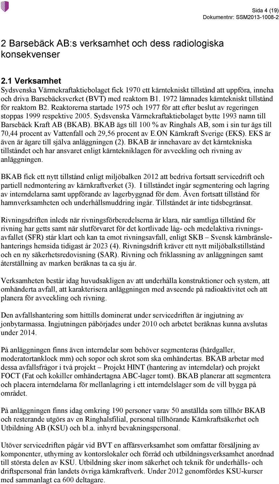 1972 lämnades kärntekniskt tillstånd för reaktorn B2. Reaktorerna startade 1975 och 1977 för att efter beslut av regeringen stoppas 1999 respektive 2005.