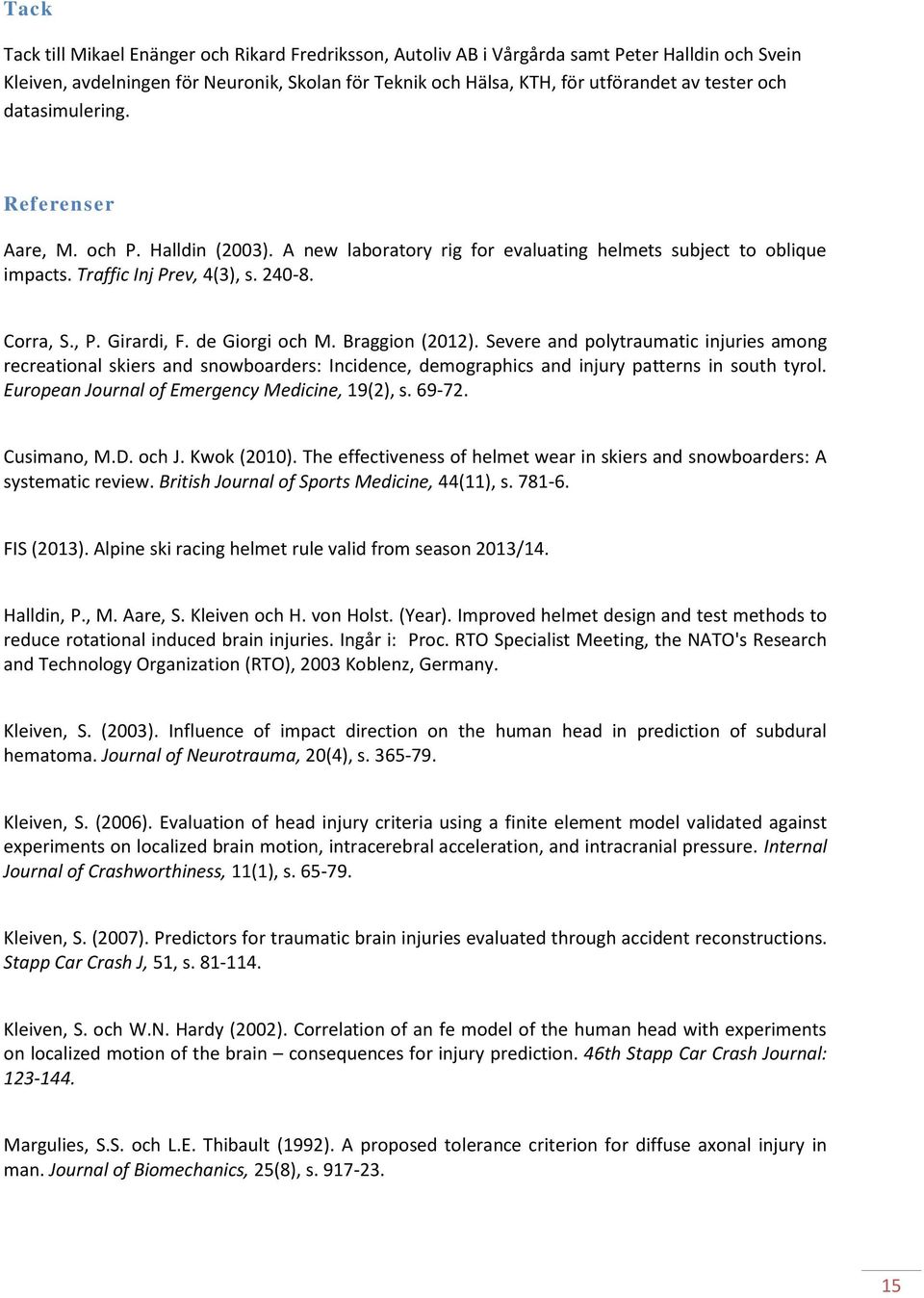 de Giorgi och M. Braggion (2012). Severe and polytraumatic injuries among recreational skiers and snowboarders: Incidence, demographics and injury patterns in south tyrol.