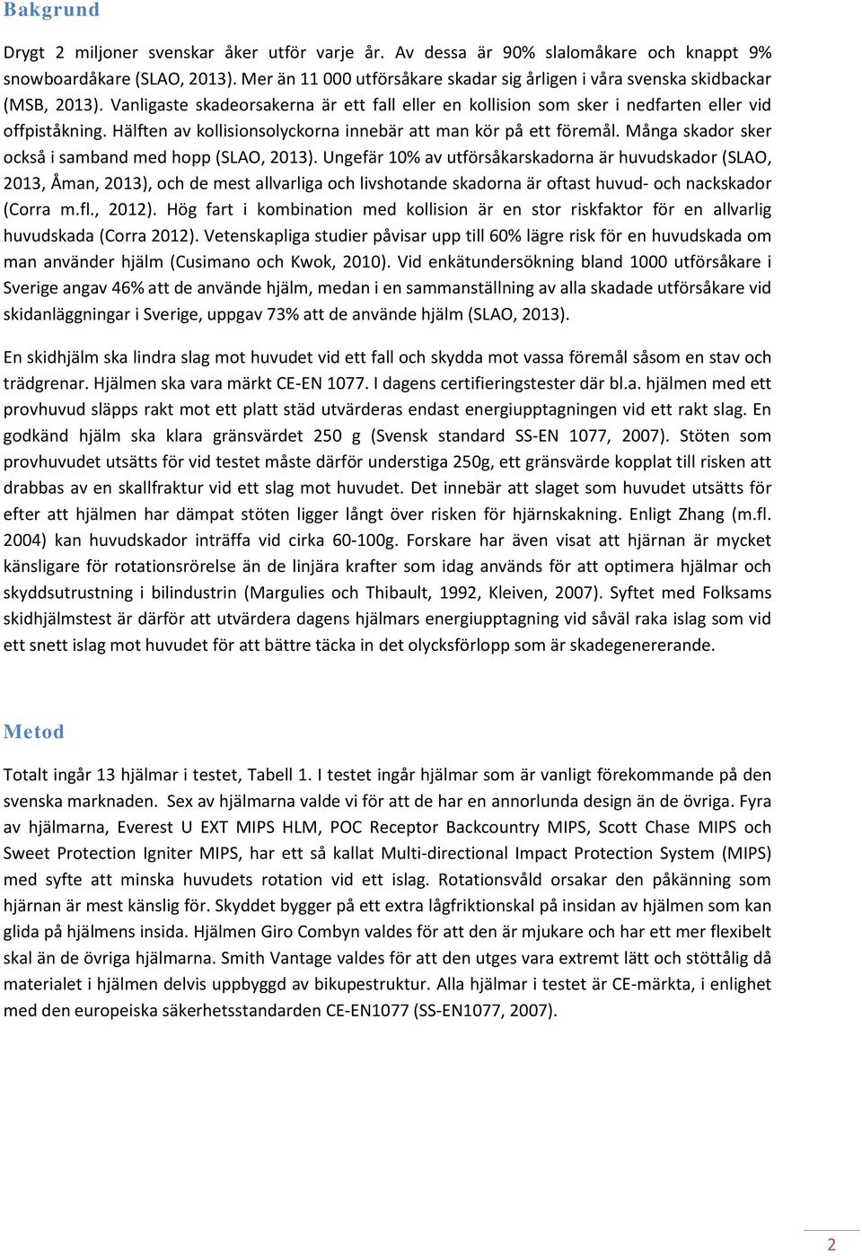 Hälften av kollisionsolyckorna innebär att man kör på ett föremål. Många skador sker också i samband med hopp (SLAO, 2013).