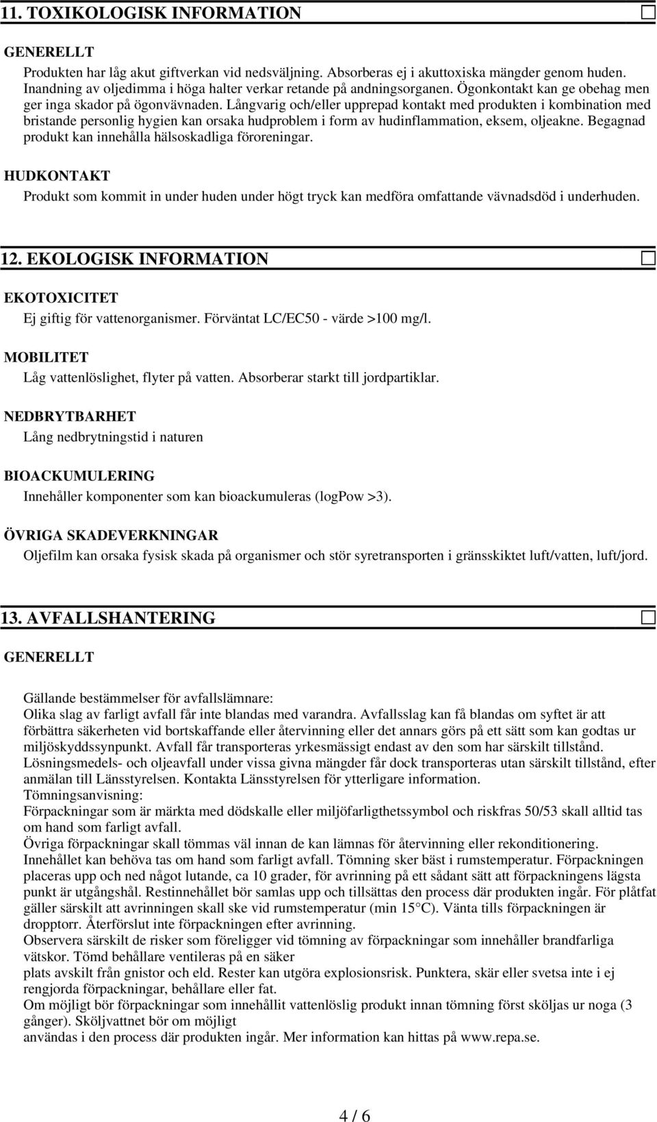 Långvarig och/eller upprepad kontakt med produkten i kombination med bristande personlig hygien kan orsaka hudproblem i form av hudinflammation, eksem, oljeakne.